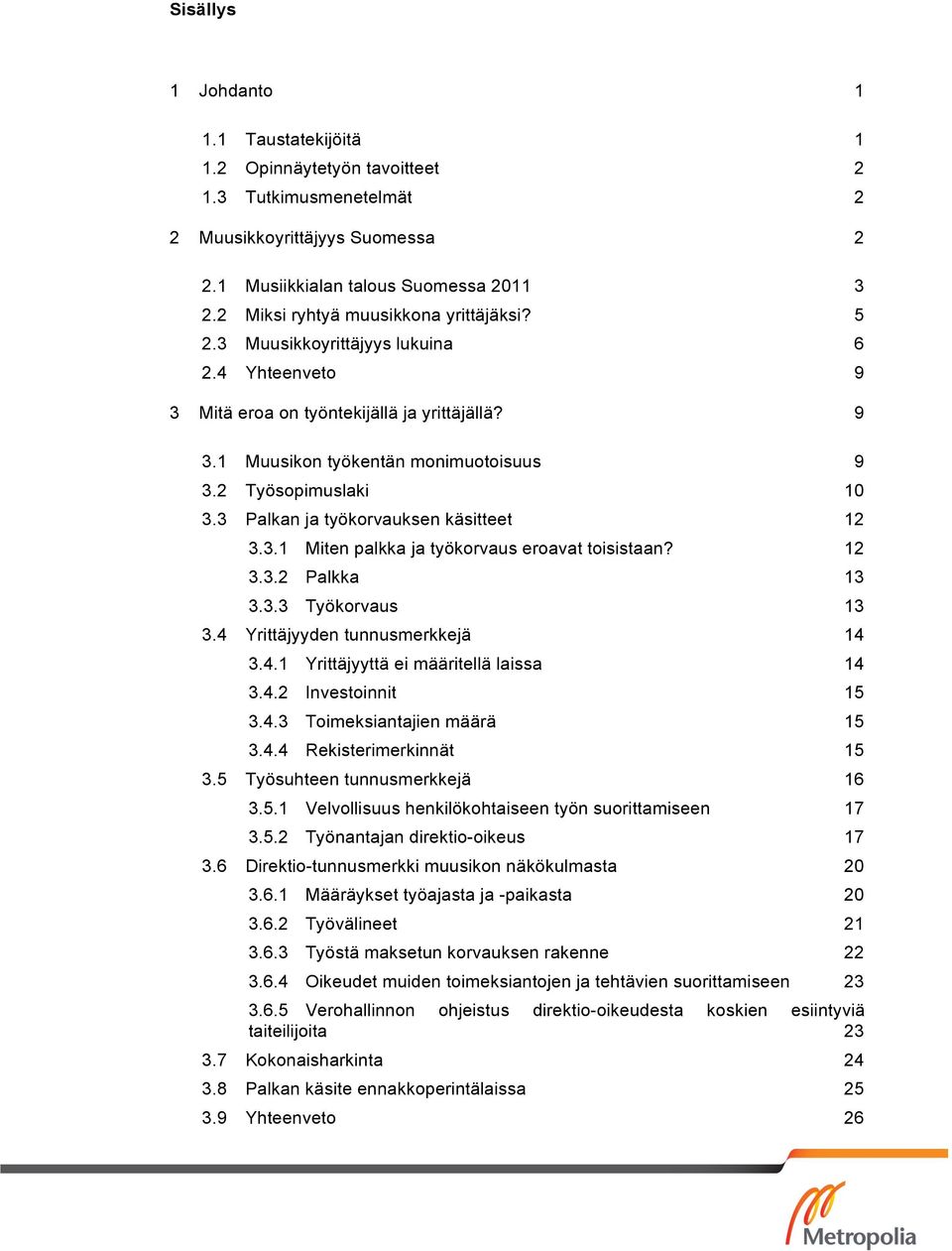 2 Työsopimuslaki 10 3.3 Palkan ja työkorvauksen käsitteet 12 3.3.1 Miten palkka ja työkorvaus eroavat toisistaan? 12 3.3.2 Palkka 13 3.3.3 Työkorvaus 13 3.4 Yrittäjyyden tunnusmerkkejä 14 3.4.1 Yrittäjyyttä ei määritellä laissa 14 3.