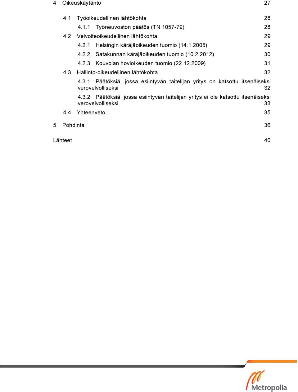 3 Hallinto-oikeudellinen lähtökohta 32 4.3.1 Päätöksiä, jossa esiintyvän taitelijan yritys on katsottu itsenäiseksi verovelvolliseksi 32 4.3.2 Päätöksiä, jossa esiintyvän taitelijan yritys ei ole katsottu itsenäiseksi verovelvolliseksi 33 4.