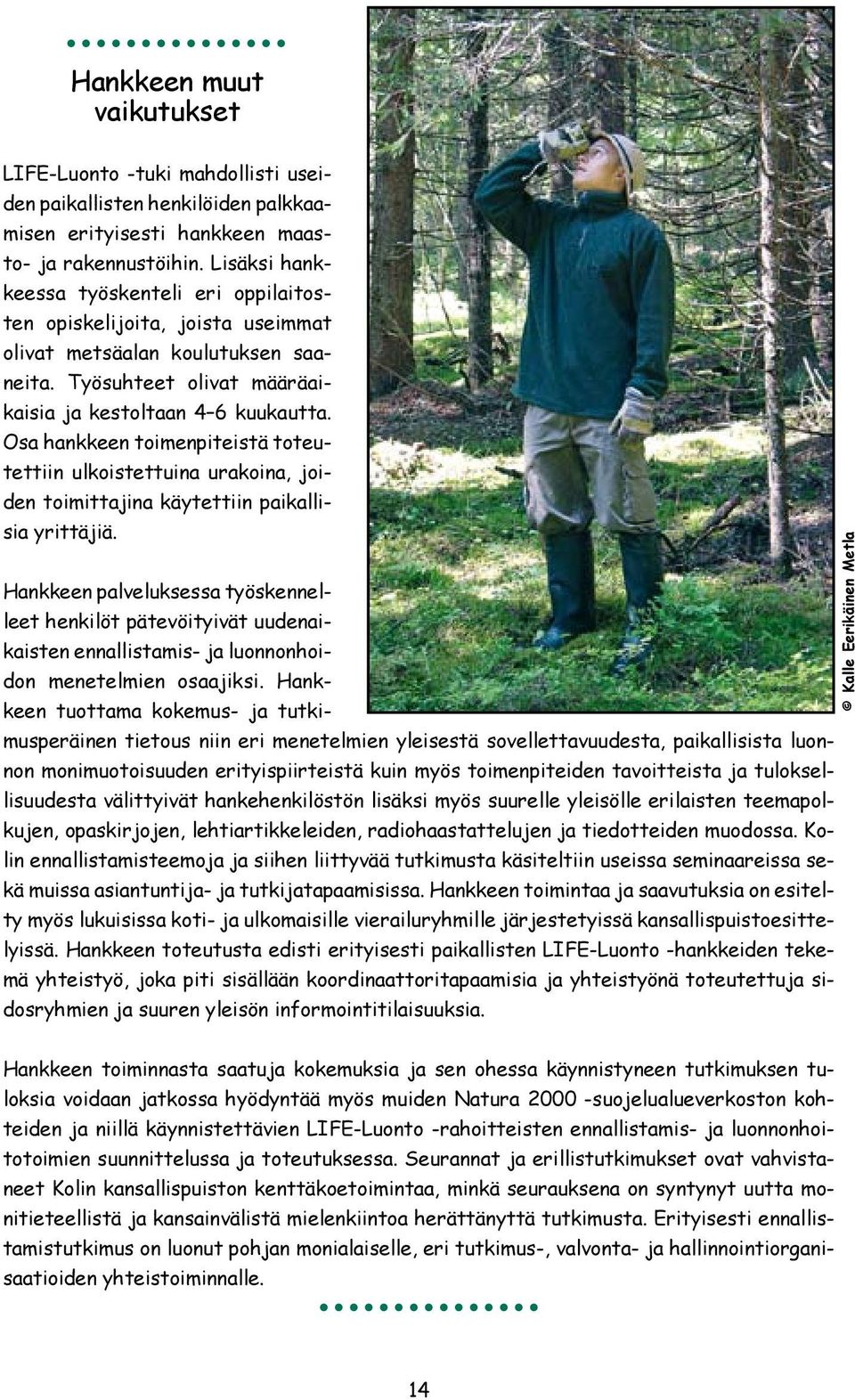 Osa hankkeen toimenpiteistä toteutettiin ulkoistettuina urakoina, joiden toimittajina käytettiin paikallisia yrittäjiä.