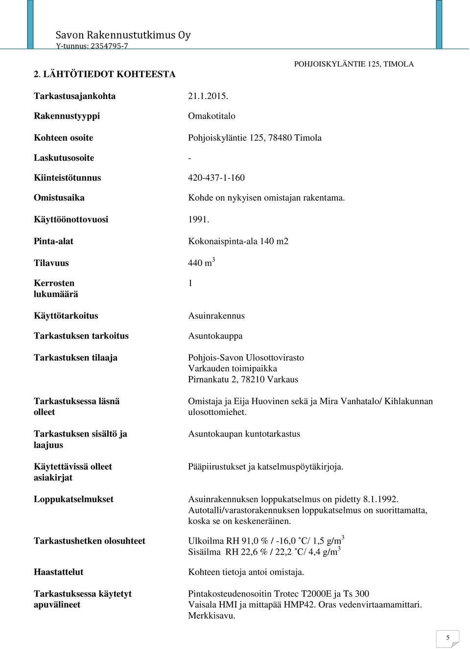 Pinta-alat Kokonaispinta-ala 140 m2 Tilavuus 440 m 3 Kerrosten 1 lukumäärä Käyttötarkoitus Tarkastuksen tarkoitus Tarkastuksen tilaaja Tarkastuksessa läsnä olleet Tarkastuksen sisältö ja laajuus