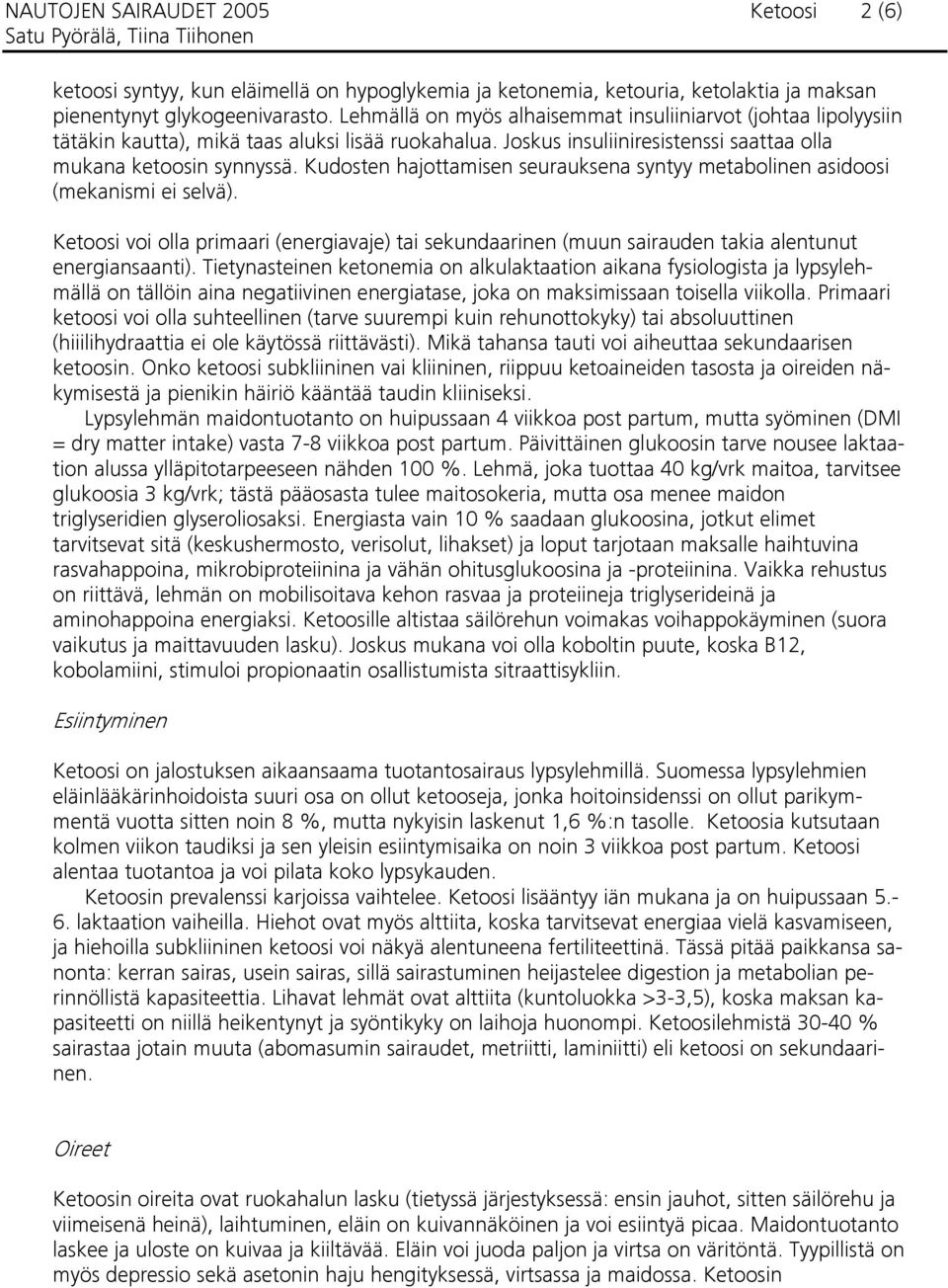 Kudosten hajottamisen seurauksena syntyy metabolinen asidoosi (mekanismi ei selvä). Ketoosi voi olla primaari (energiavaje) tai sekundaarinen (muun sairauden takia alentunut energiansaanti).