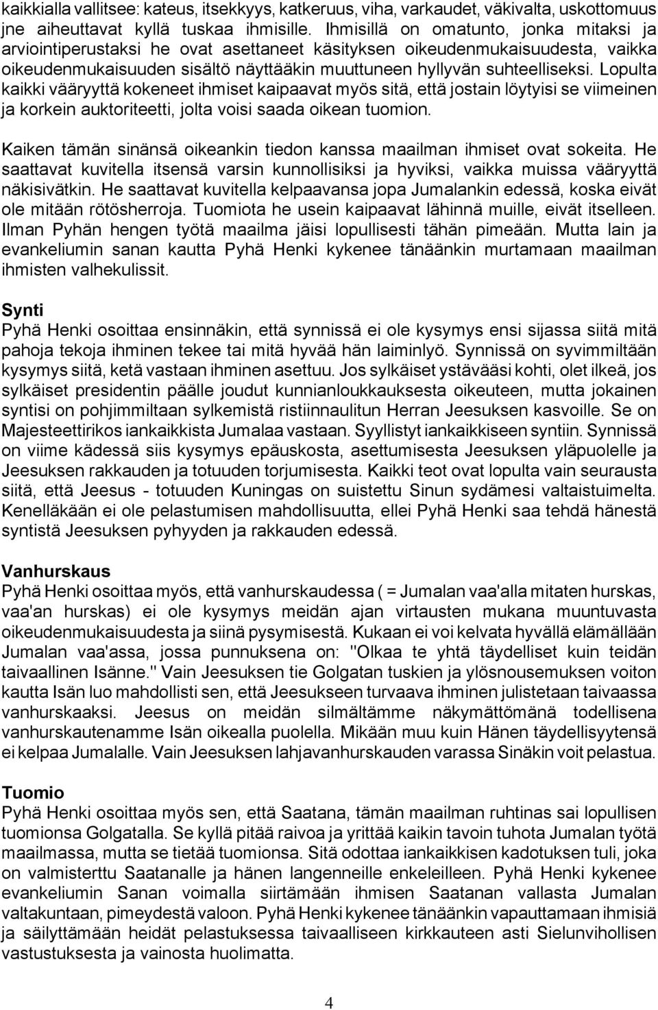 Lopulta kaikki vääryyttä kokeneet ihmiset kaipaavat myös sitä, että jostain löytyisi se viimeinen ja korkein auktoriteetti, jolta voisi saada oikean tuomion.
