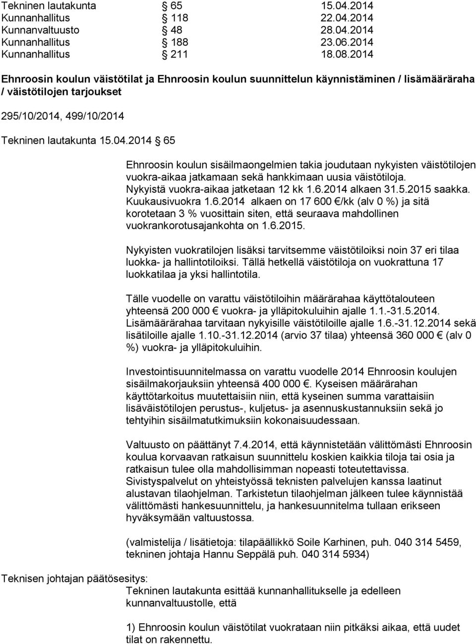 2014 65 Ehnroosin koulun sisäilmaongelmien takia joudutaan nykyisten väistötilojen vuokra-aikaa jatkamaan sekä hankkimaan uusia väistötiloja. Nykyistä vuokra-aikaa jatketaan 12 kk 1.6.2014 alkaen 31.