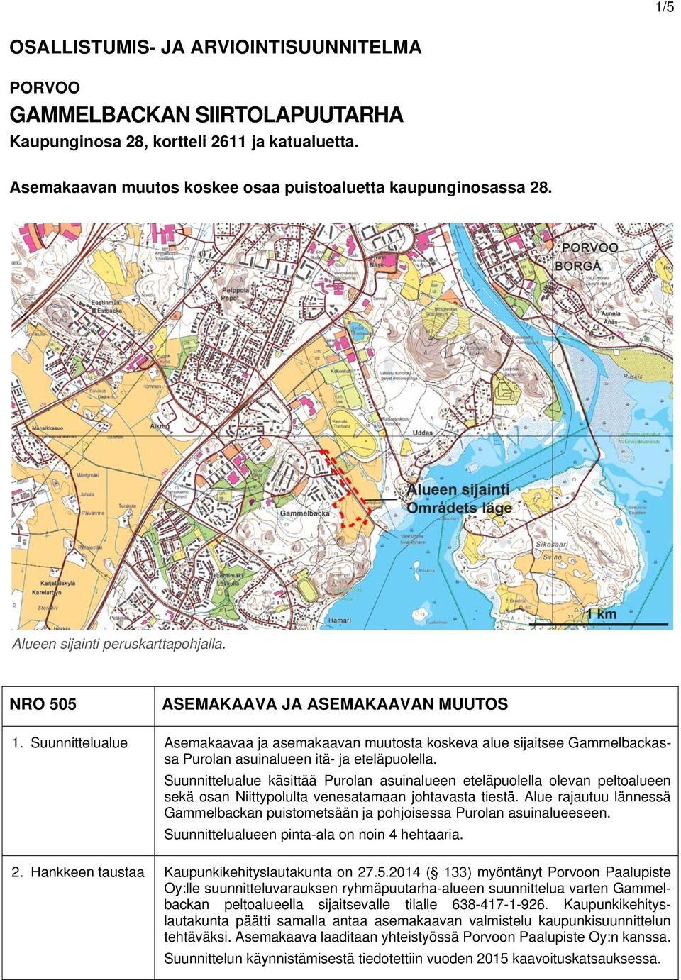 Suunnittelualue Asemakaavaa ja asemakaavan muutosta koskeva alue sijaitsee Gammelbackassa Purolan asuinalueen itä- ja eteläpuolella.