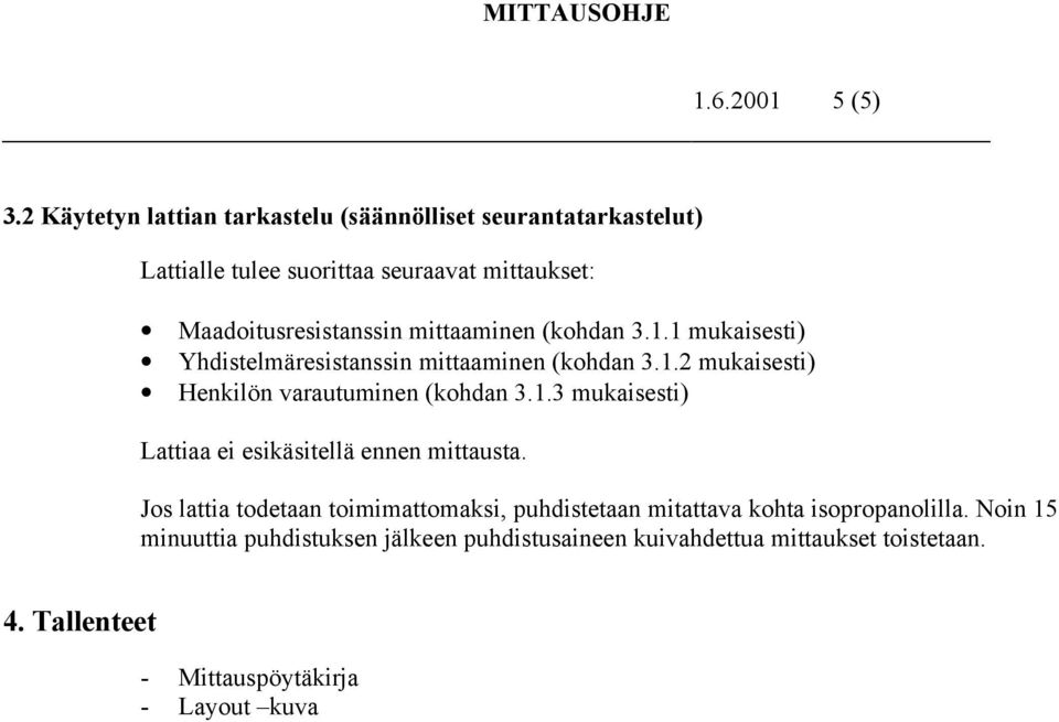 mittaaminen (kohdan 3.1.1 mukaisesti) Yhdistelmäresistanssin mittaaminen (kohdan 3.1.2 mukaisesti) Henkilön varautuminen (kohdan 3.1.3 mukaisesti) Lattiaa ei esikäsitellä ennen mittausta.