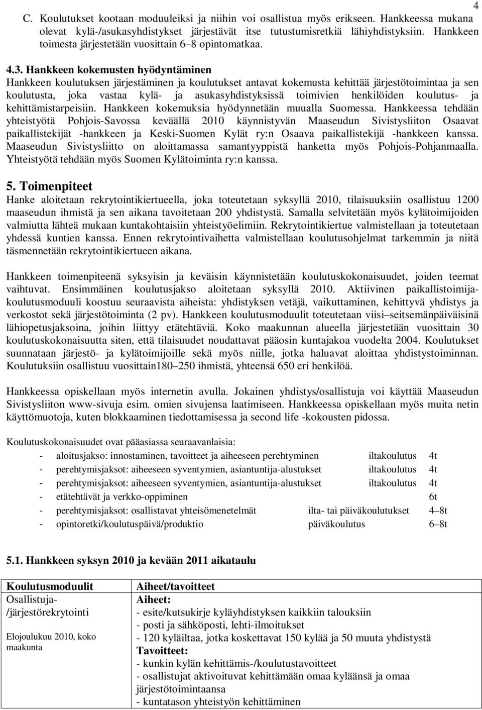 Hankkeen kokemusten hyödyntäminen Hankkeen koulutuksen järjestäminen ja koulutukset antavat kokemusta kehittää järjestötoimintaa ja sen koulutusta, joka vastaa kylä- ja asukasyhdistyksissä toimivien