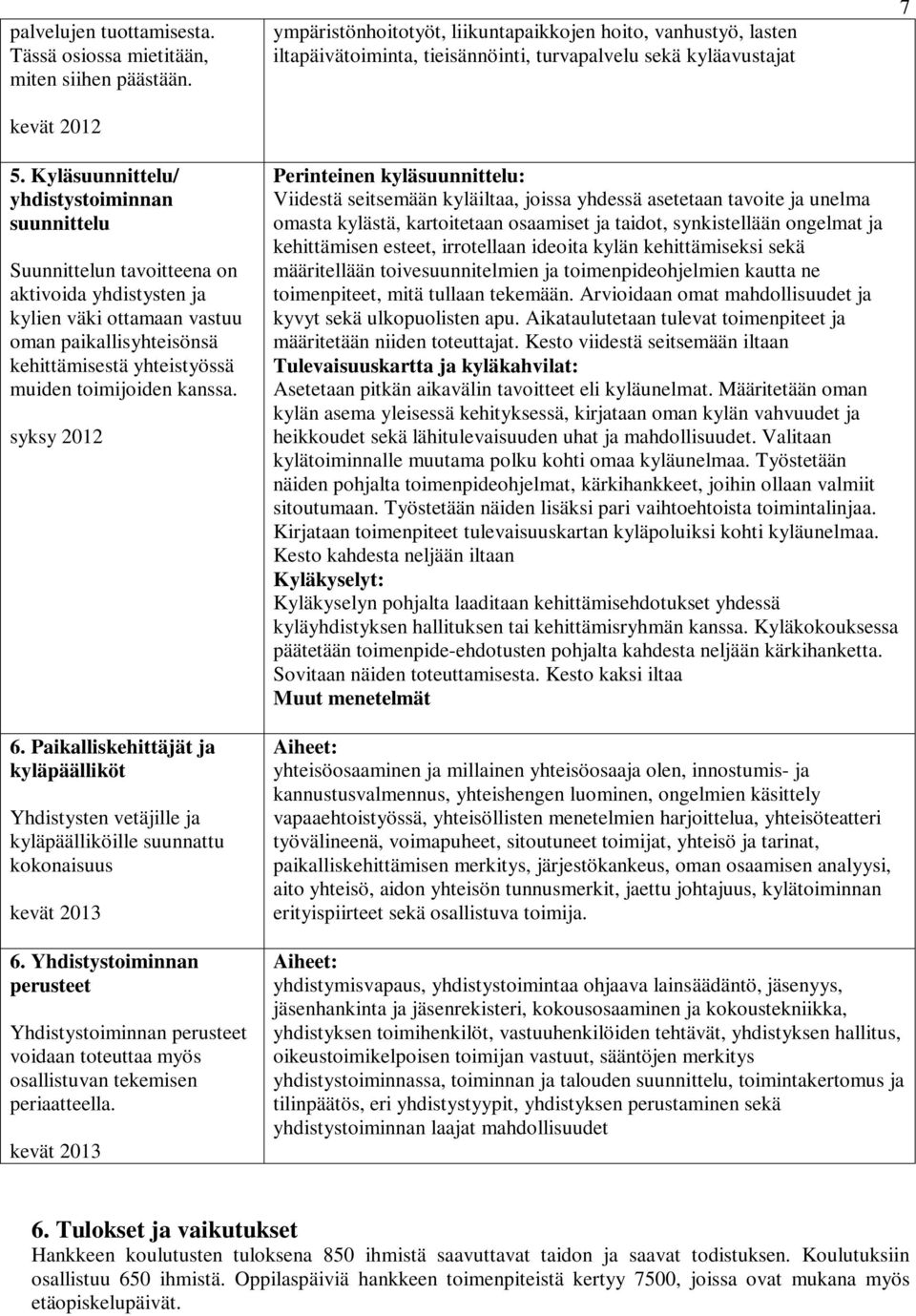 Kyläsuunnittelu/ yhdistystoiminnan suunnittelu Suunnittelun tavoitteena on aktivoida yhdistysten ja kylien väki ottamaan vastuu oman paikallisyhteisönsä kehittämisestä yhteistyössä muiden toimijoiden