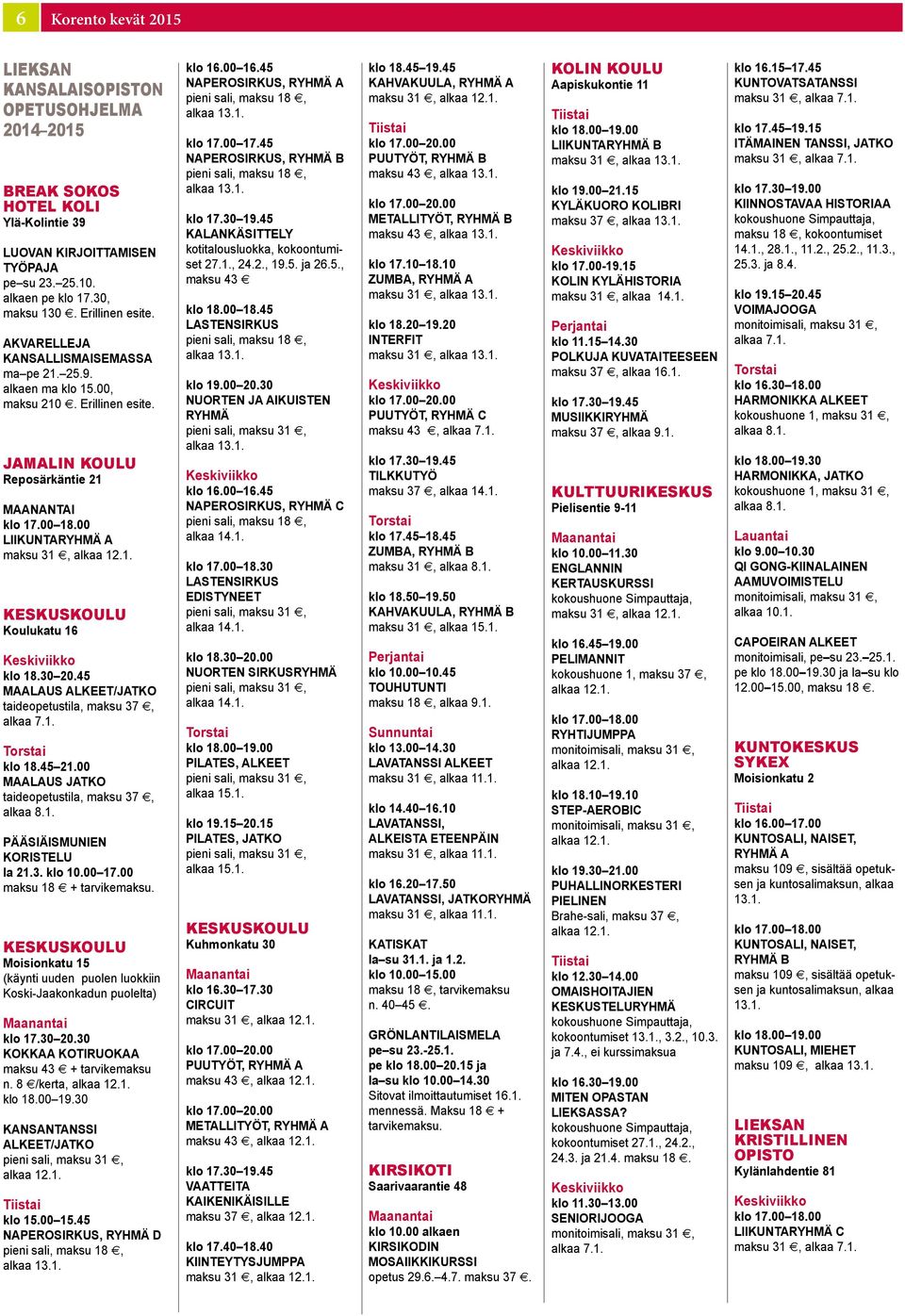 00 Liikuntaryhmä A maksu 31, KESKUSKOULU klo 18.30 20.45 Maalaus alkeet/jatko taideopetustila, maksu 37, alkaa 7.1. klo 18.45 21.00 Maalaus jatko taideopetustila, maksu 37, alkaa 8.1. Pääsiäismunien koristelu la 21.