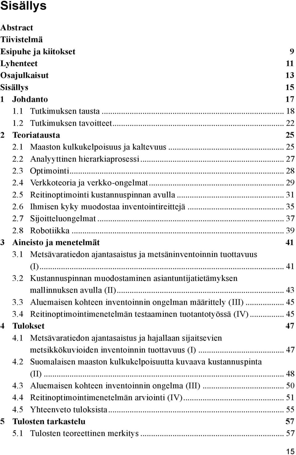 6 Ihmisen kyky muodostaa inventointireittejä... 35 2.7 Sijoitteluongelmat... 37 2.8 Robotiikka... 39 3 Aineisto ja menetelmät 41 3.1 Metsävaratiedon ajantasaistus ja metsäninventoinnin tuottavuus (I).