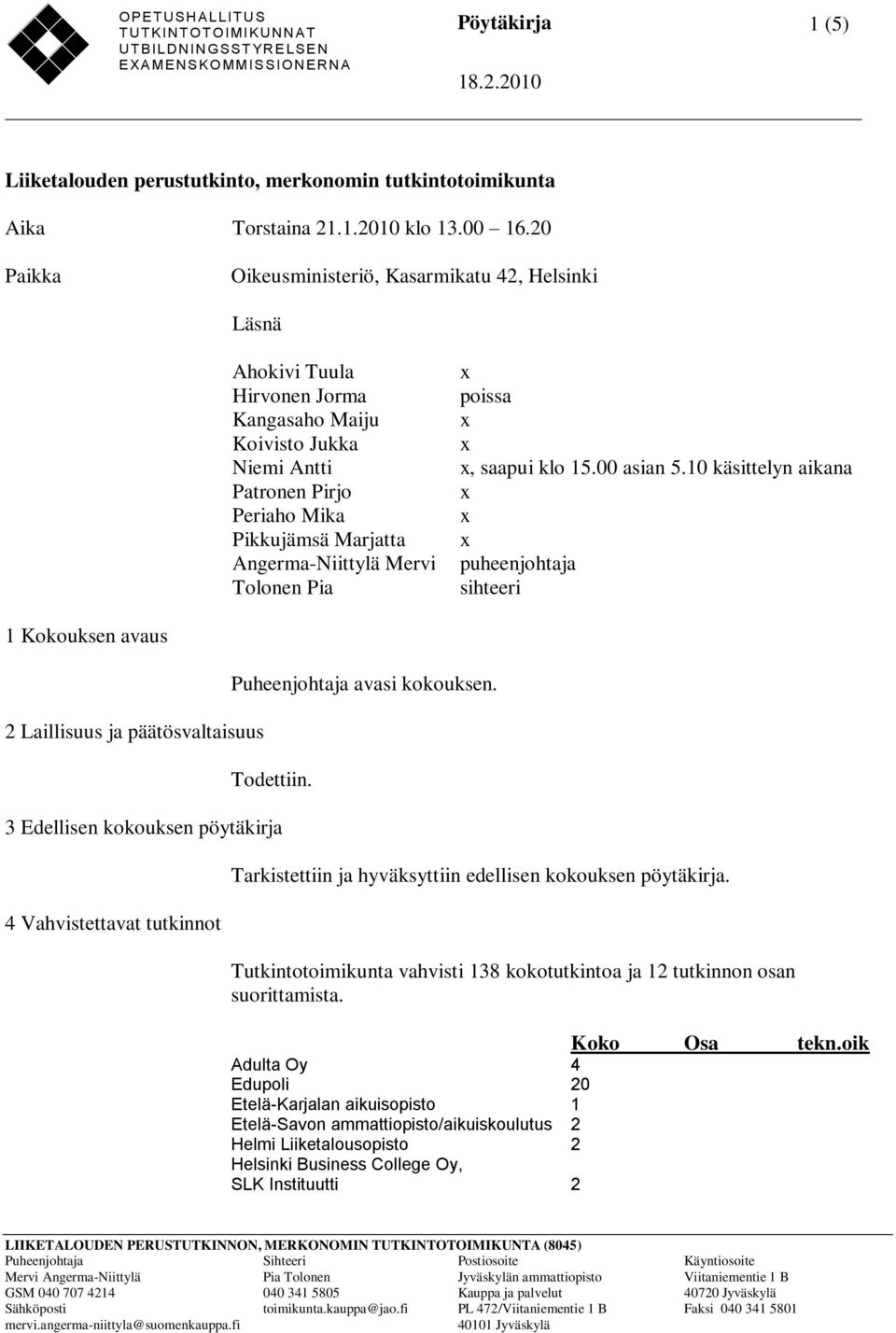 Mervi Tolonen Pia poissa, saapui klo 15.00 asian 5.10 käsittelyn aikana puheenjohtaja sihteeri 1 Kokouksen avaus 2 Laillisuus ja päätösvaltaisuus Puheenjohtaja avasi kokouksen. Todettiin.