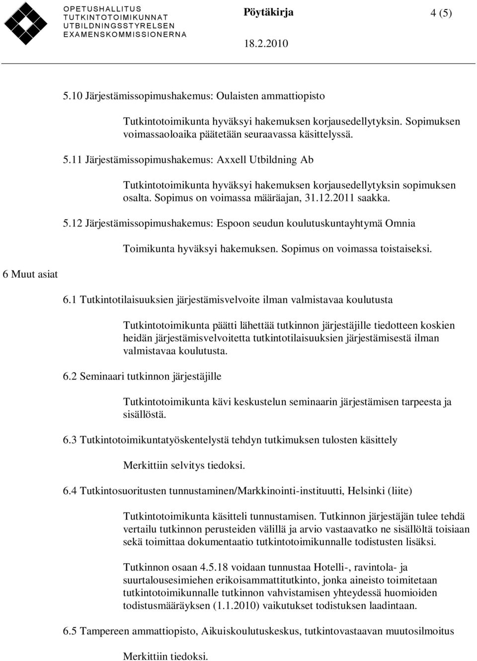 1 Tutkintotilaisuuksien järjestämisvelvoite ilman valmistavaa koulutusta Tutkintotoimikunta päätti lähettää tutkinnon järjestäjille tiedotteen koskien heidän järjestämisvelvoitetta