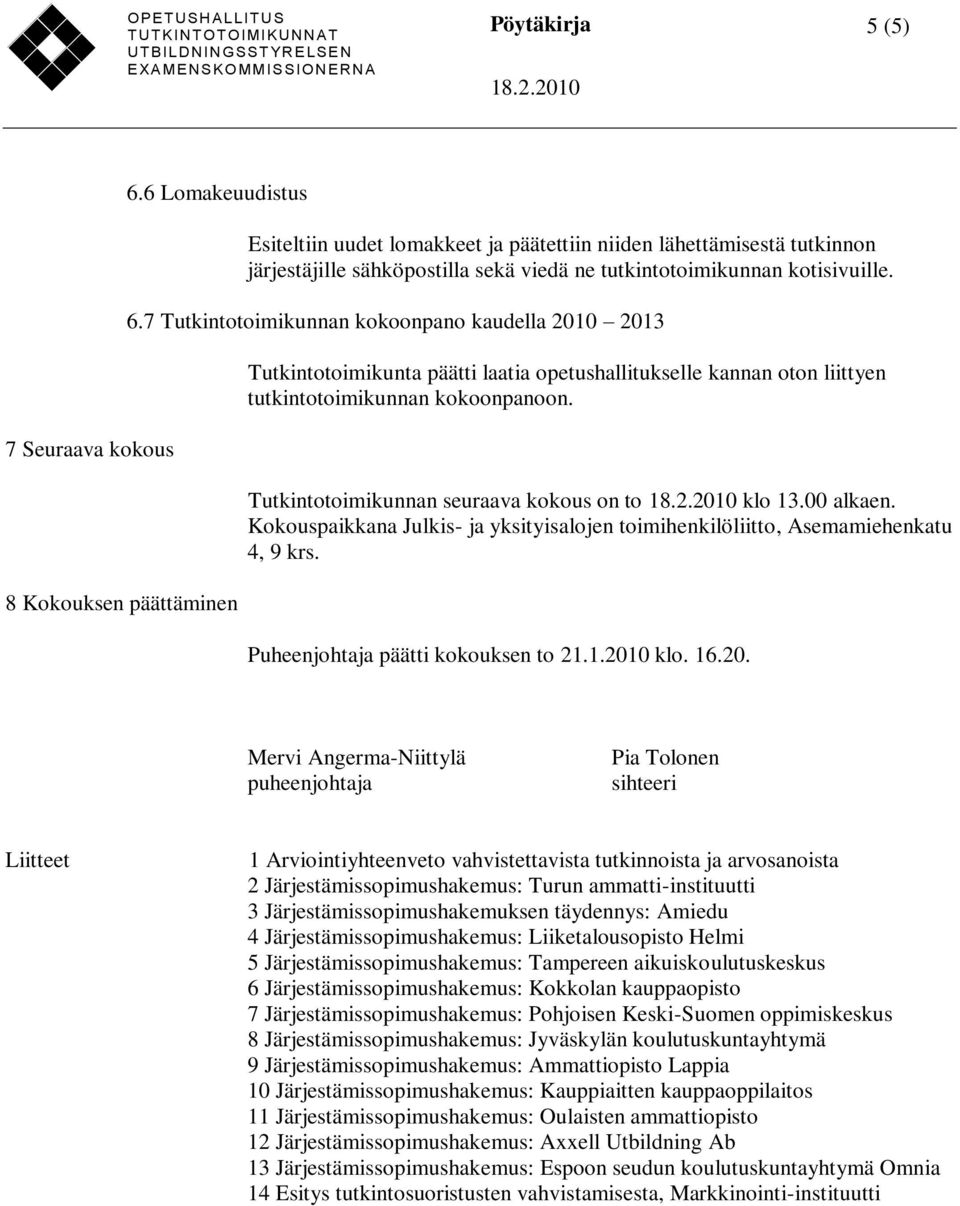 7 Tutkintotoimikunnan kokoonpano kaudella 2010 2013 Tutkintotoimikunta päätti laatia opetushallitukselle kannan oton liittyen tutkintotoimikunnan kokoonpanoon.