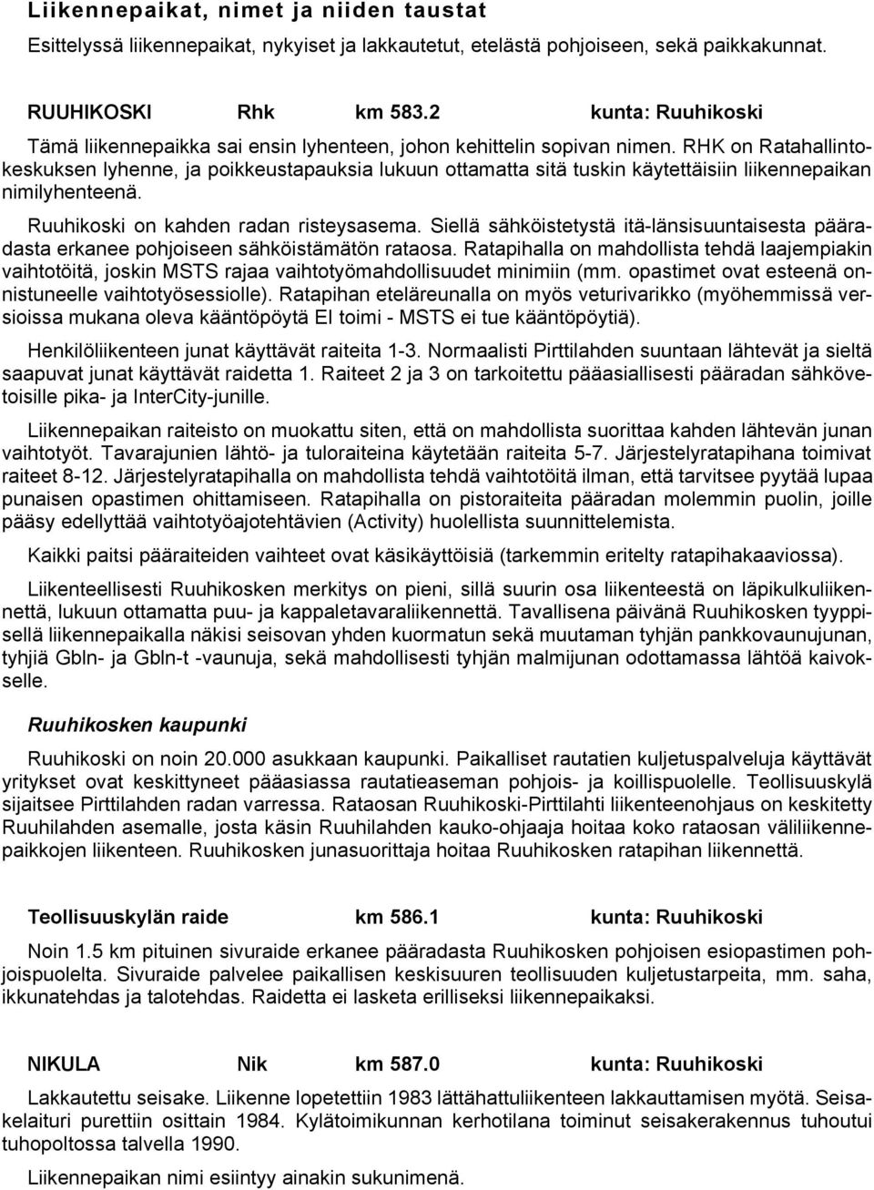 RHK on Ratahallintokeskuksen lyhenne, ja poikkeustapauksia lukuun ottamatta sitä tuskin käytettäisiin liikennepaikan nimilyhenteenä. Ruuhikoski on kahden radan risteysasema.