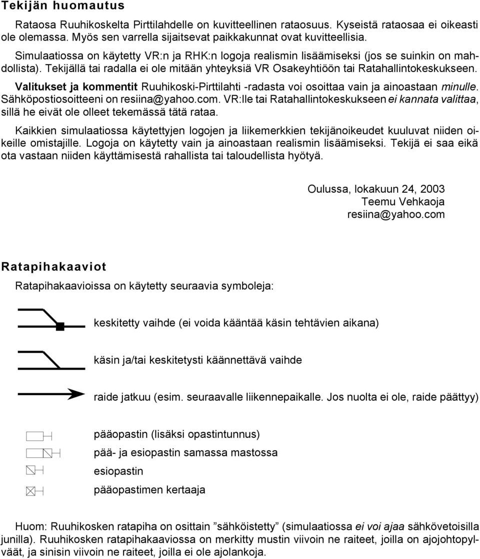 Valitukset ja kommentit Ruuhikoski-Pirttilahti -radasta voi osoittaa vain ja ainoastaan minulle. Sähköpostiosoitteeni on resiina@yahoo.com.