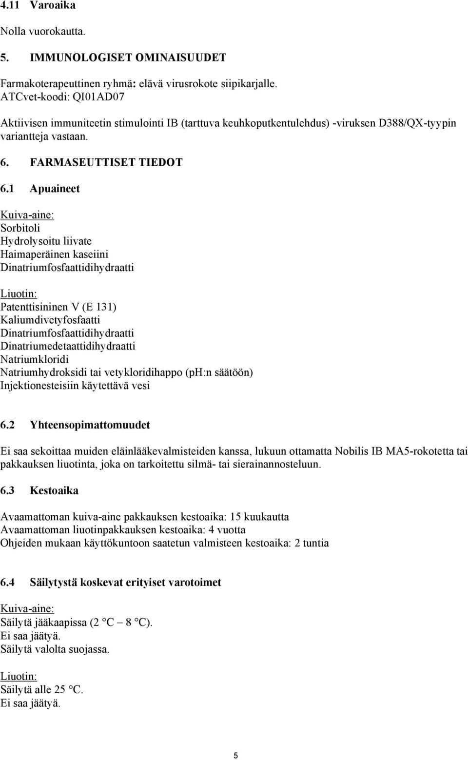 1 Apuaineet Kuiva-aine: Sorbitoli Hydrolysoitu liivate Haimaperäinen kaseiini Dinatriumfosfaattidihydraatti Liuotin: Patenttisininen V (E 131) Kaliumdivetyfosfaatti Dinatriumfosfaattidihydraatti