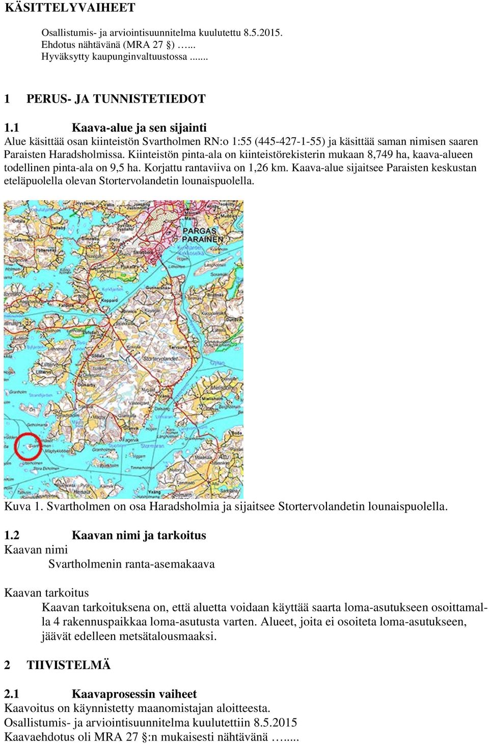 Kiinteistön pinta-ala on kiinteistörekisterin mukaan 8,749 ha, kaava-alueen todellinen pinta-ala on 9,5 ha. Korjattu rantaviiva on 1,26 km.