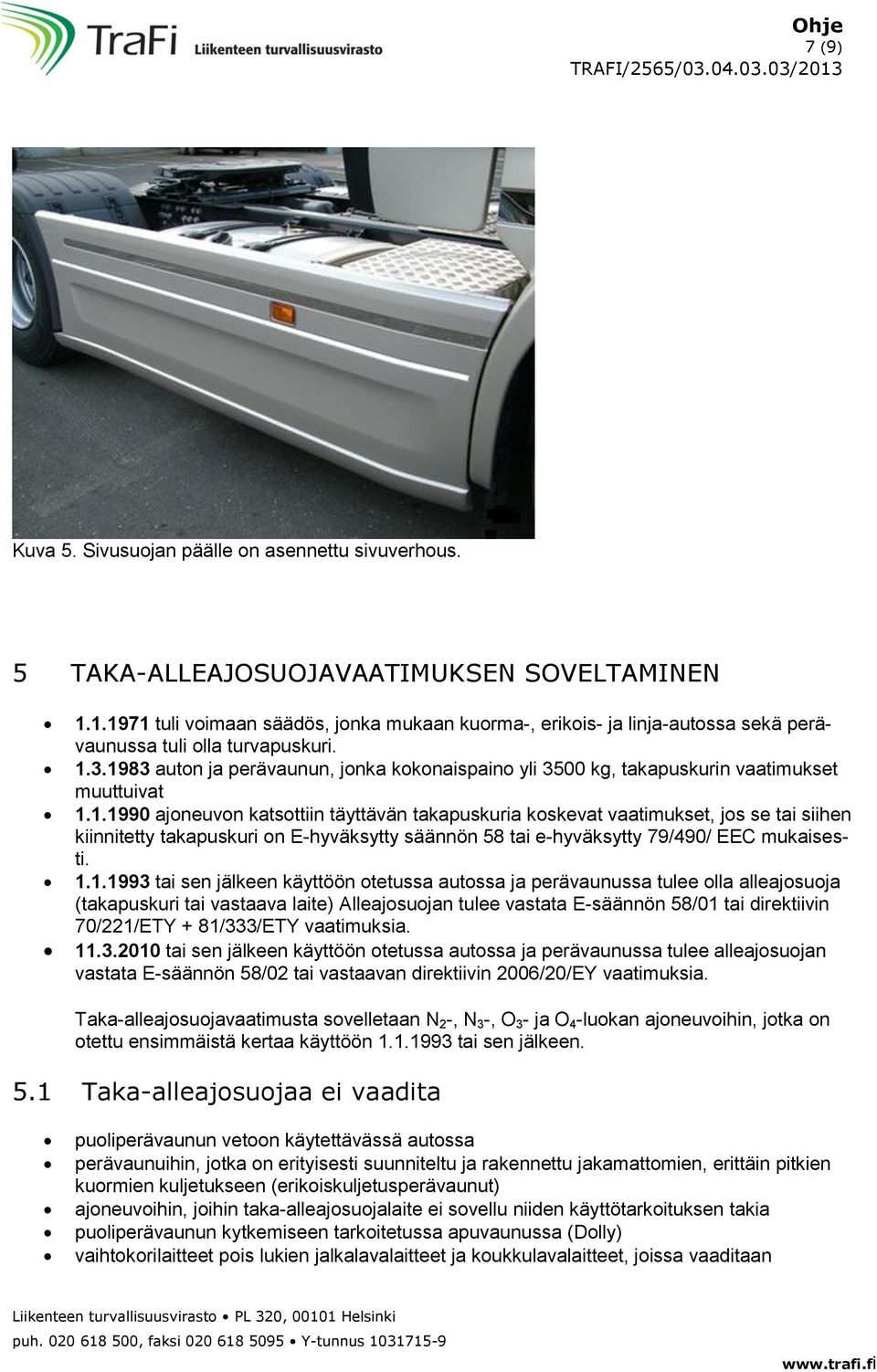 1983 auton ja perävaunun, jonka kokonaispaino yli 3500 kg, takapuskurin vaatimukset muuttuivat 1.1.1990 ajoneuvon katsottiin täyttävän takapuskuria koskevat vaatimukset, jos se tai siihen kiinnitetty takapuskuri on E-hyväksytty säännön 58 tai e-hyväksytty 79/490/ EEC mukaisesti.