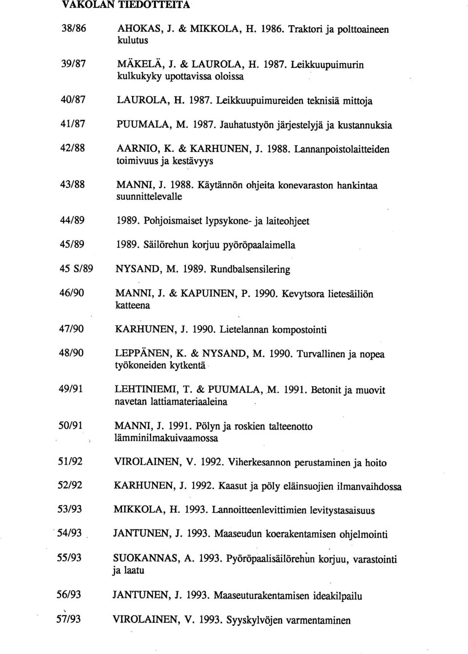 Pohjoismaiset lypsykone- ja laiteohjeet 45/89 1989. Säilörehun korjuu pyöröpaalaimella 45 S/89 NYSAND, M. 1989. Rundbalsensilering 46/90 MANNI, J. & KAPUINEN, P. 1990.