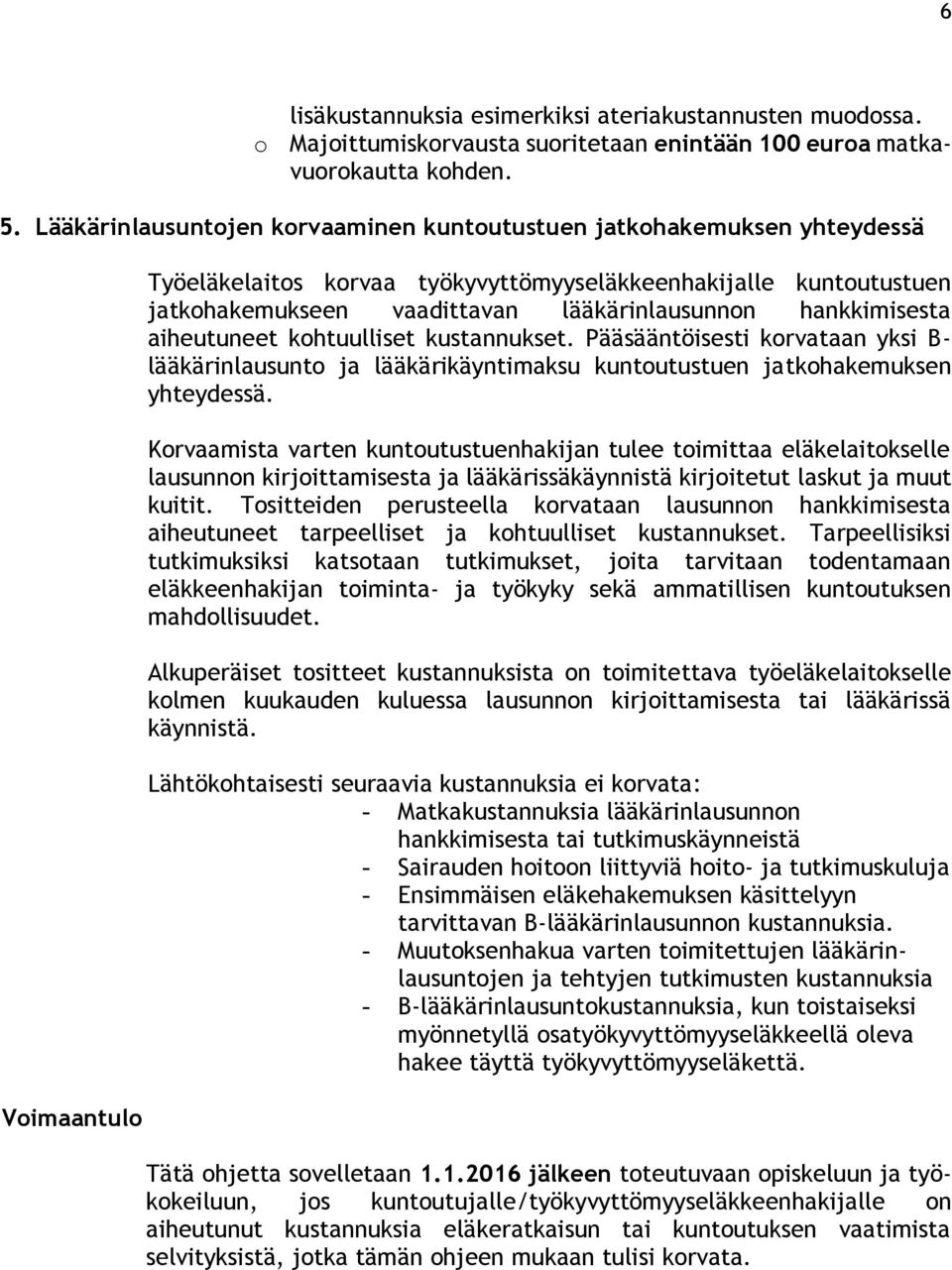hankkimisesta aiheutuneet kohtuulliset kustannukset. Pääsääntöisesti korvataan yksi B- lääkärinlausunto ja lääkärikäyntimaksu kuntoutustuen jatkohakemuksen yhteydessä.