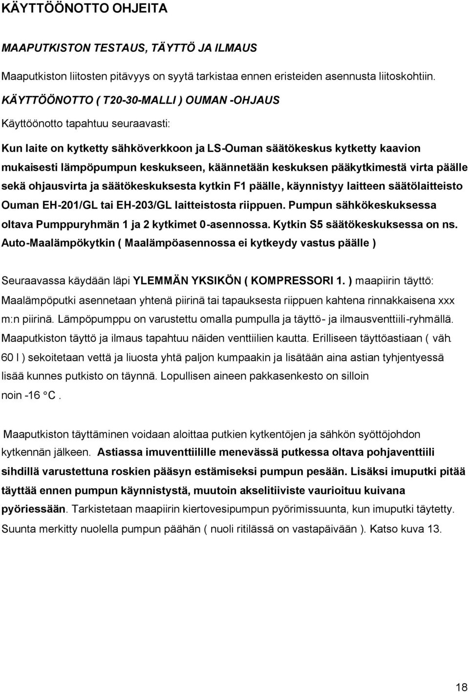 käännetään keskuksen pääkytkimestä virta päälle sekä ohjausvirta ja säätökeskuksesta kytkin F1 päälle, käynnistyy laitteen säätölaitteisto Ouman EH-201/GL tai EH-203/GL laitteistosta riippuen.