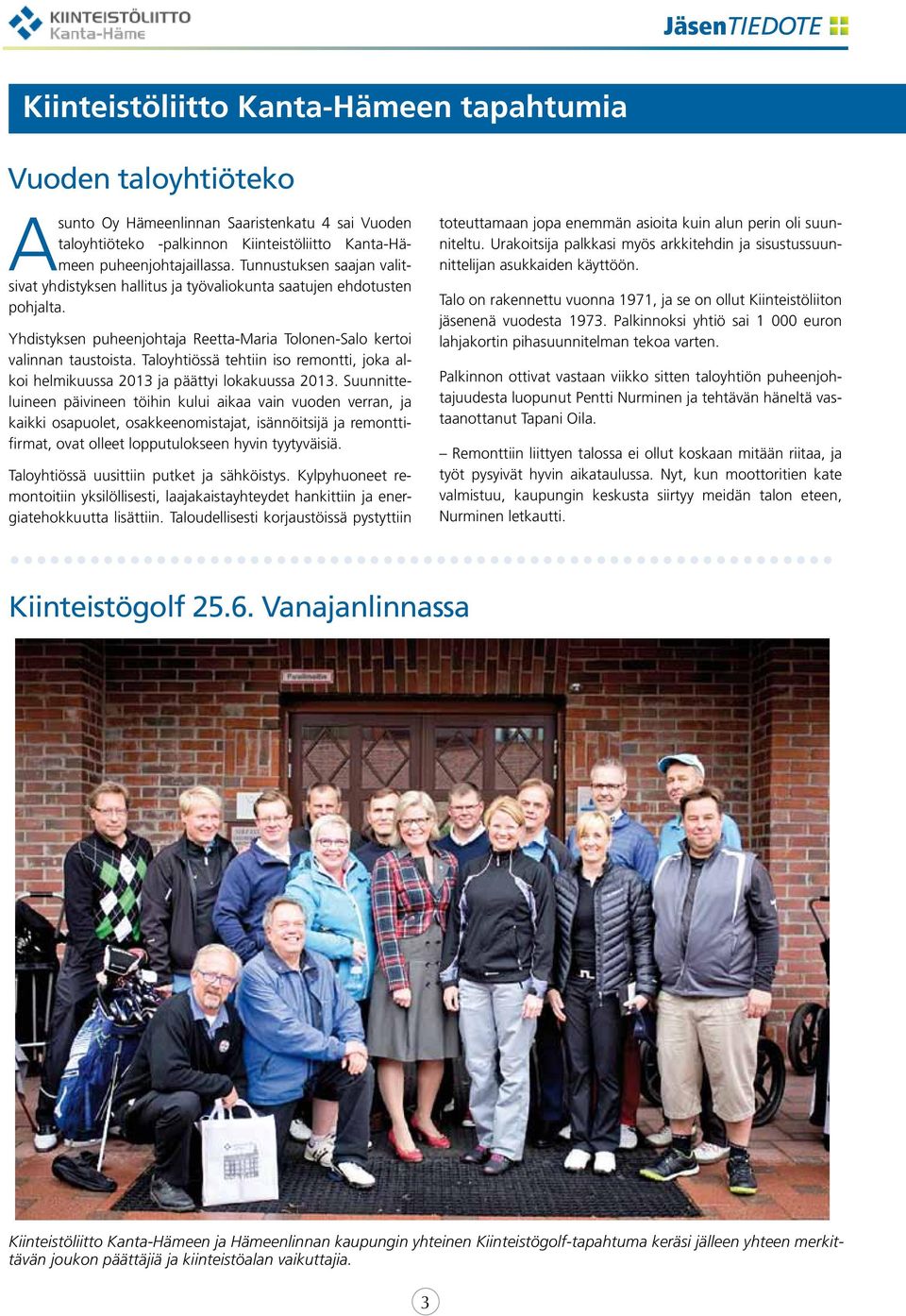 Taloyhtiössä tehtiin iso remontti, joka alkoi helmikuussa 2013 ja päättyi lokakuussa 2013.