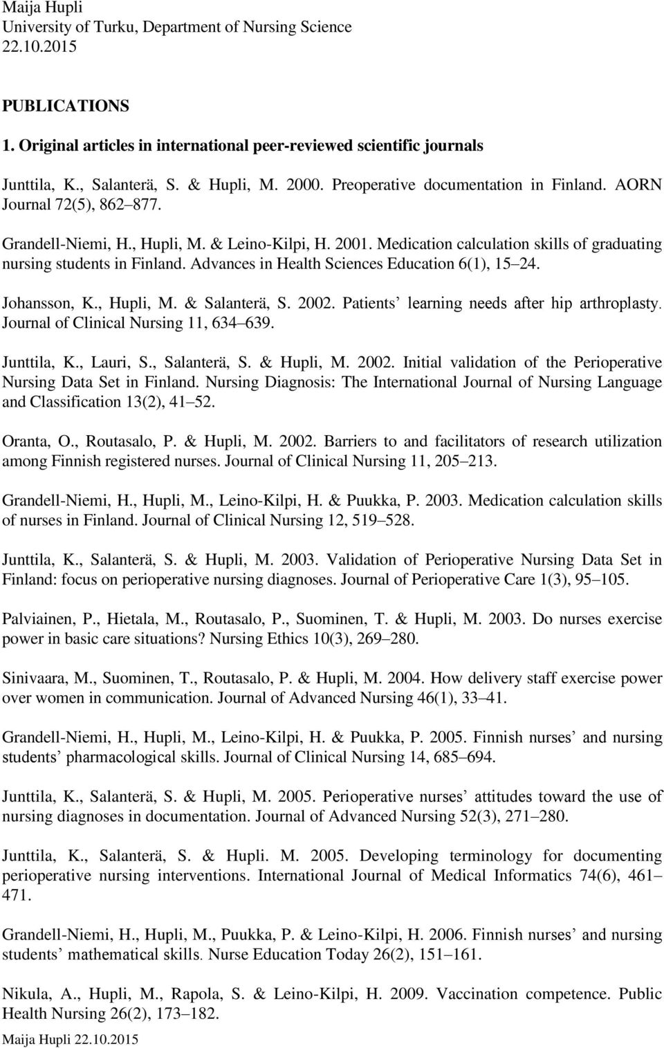 Advances in Health Sciences Education 6(1), 15 24. Johansson, K., Hupli, M. & Salanterä, S. 2002. Patients learning needs after hip arthroplasty. Journal of Clinical Nursing 11, 634 639. Junttila, K.