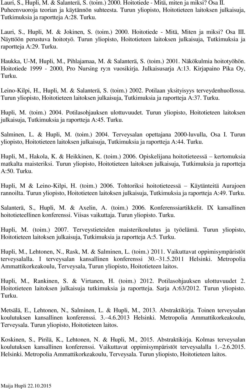 Näyttöön perustuva hoitotyö. Turun yliopisto, Hoitotieteen laitoksen julkaisuja, Tutkimuksia ja raportteja A:29. Turku. Haukka, U-M, Hupli, M., Pihlajamaa, M. & Salanterä, S. (toim.) 2001.