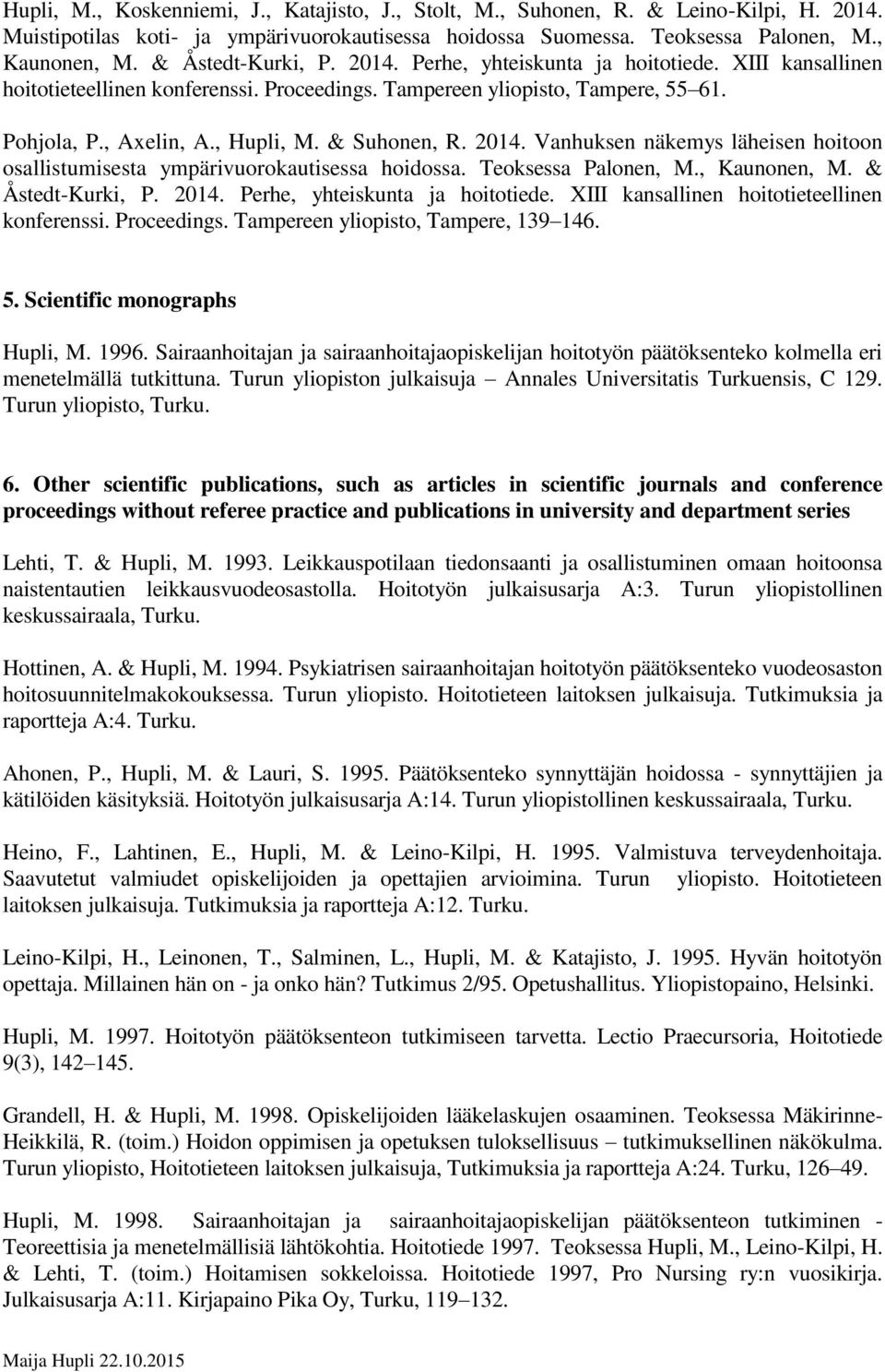 & Suhonen, R. 2014. Vanhuksen näkemys läheisen hoitoon osallistumisesta ympärivuorokautisessa hoidossa. Teoksessa Palonen, M., Kaunonen, M. & Åstedt-Kurki, P. 2014. Perhe, yhteiskunta ja hoitotiede.