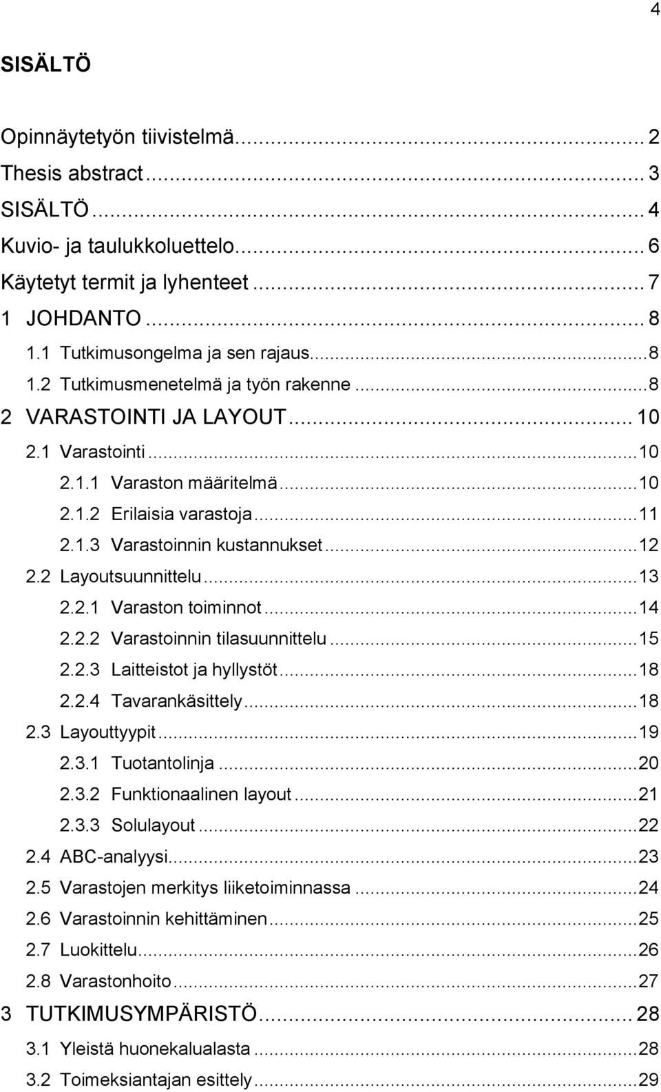.. 14 2.2.2 Varastoinnin tilasuunnittelu... 15 2.2.3 Laitteistot ja hyllystöt... 18 2.2.4 Tavarankäsittely... 18 2.3 Layouttyypit... 19 2.3.1 Tuotantolinja... 20 2.3.2 Funktionaalinen layout... 21 2.