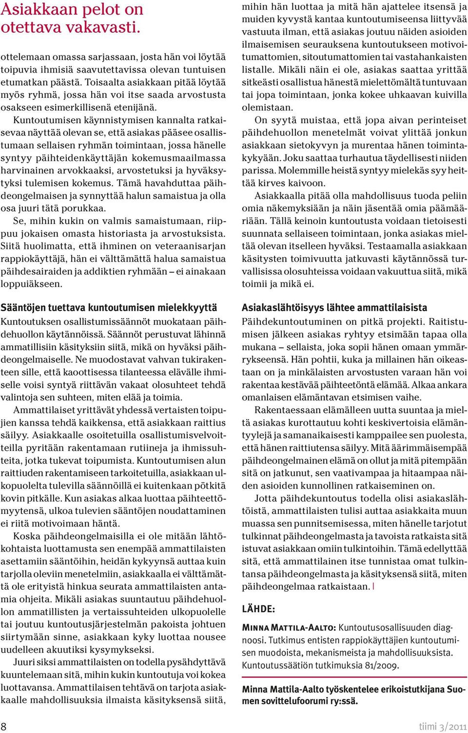 Kuntoutumisen käynnistymisen kannalta ratkaisevaa näyttää olevan se, että asiakas pääsee osallistumaan sellaisen ryhmän toimintaan, jossa hänelle syntyy päihteidenkäyttäjän kokemusmaailmassa