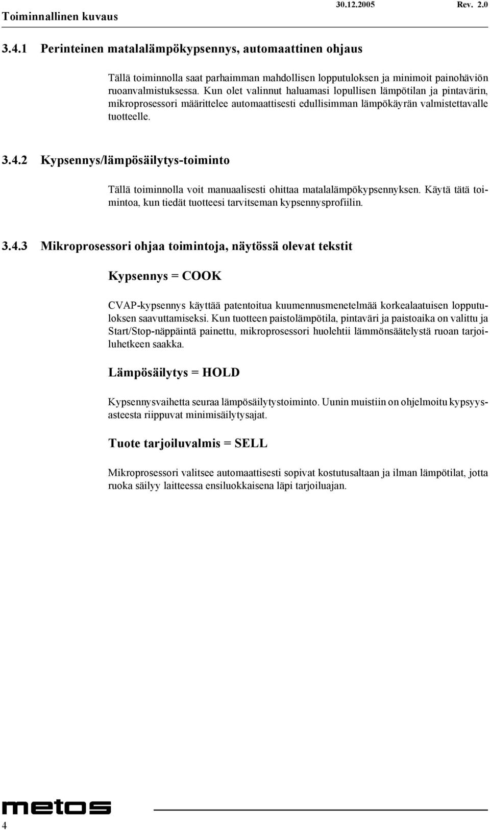 2 Kypsennys/lämpösäilytys-toiminto Tällä toiminnolla voit manuaalisesti ohittaa matalalämpökypsennyksen. Käytä tätä toimintoa, kun tiedät tuotteesi tarvitseman kypsennysprofiilin. 3.4.