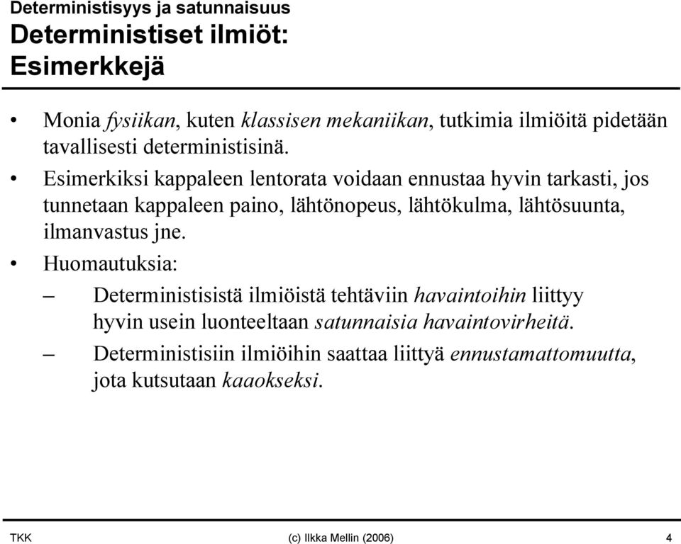 Esimerkiksi kappaleen lentorata voidaan ennustaa hyvin tarkasti, jos tunnetaan kappaleen paino, lähtönopeus, lähtökulma, lähtösuunta,