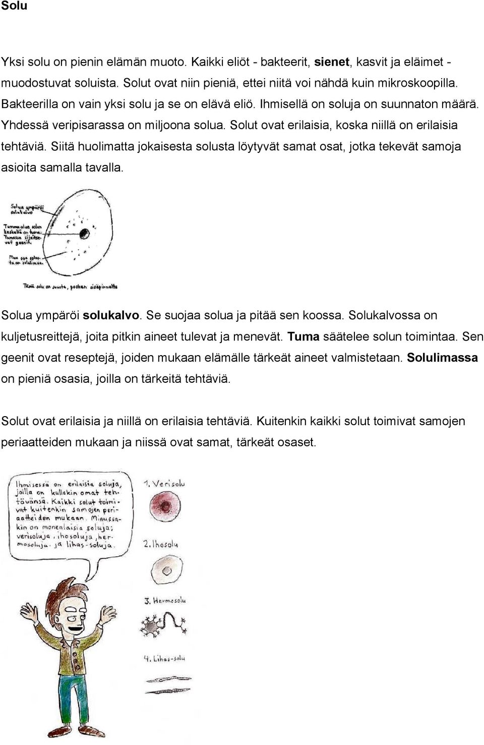 Siitä huolimatta jokaisesta solusta löytyvät samat osat, jotka tekevät samoja asioita samalla tavalla. Solua ympäröi solukalvo. Se suojaa solua ja pitää sen koossa.