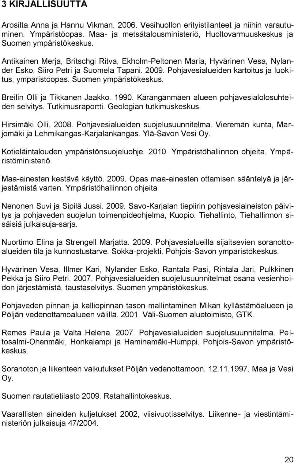 Suomen ympäristökeskus. Breilin Olli ja Tikkanen Jaakko. 1990. Kärängänmäen alueen pohjavesialolosuhteiden selvitys. Tutkimusraportti. Geologian tutkimuskeskus. Hirsimäki Olli. 2008.