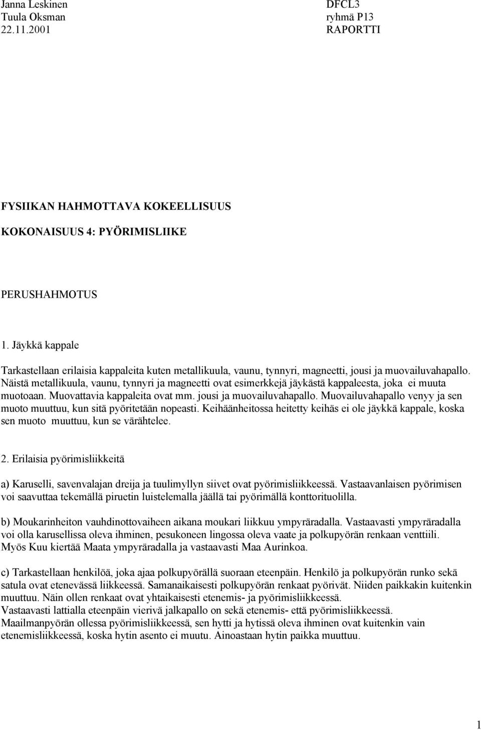 Näistä metallikuula, vaunu, tynnyri ja magneetti ovat esimerkkejä jäykästä kappaleesta, joka ei muuta muotoaan. Muovattavia kappaleita ovat mm. jousi ja muovailuvahapallo.