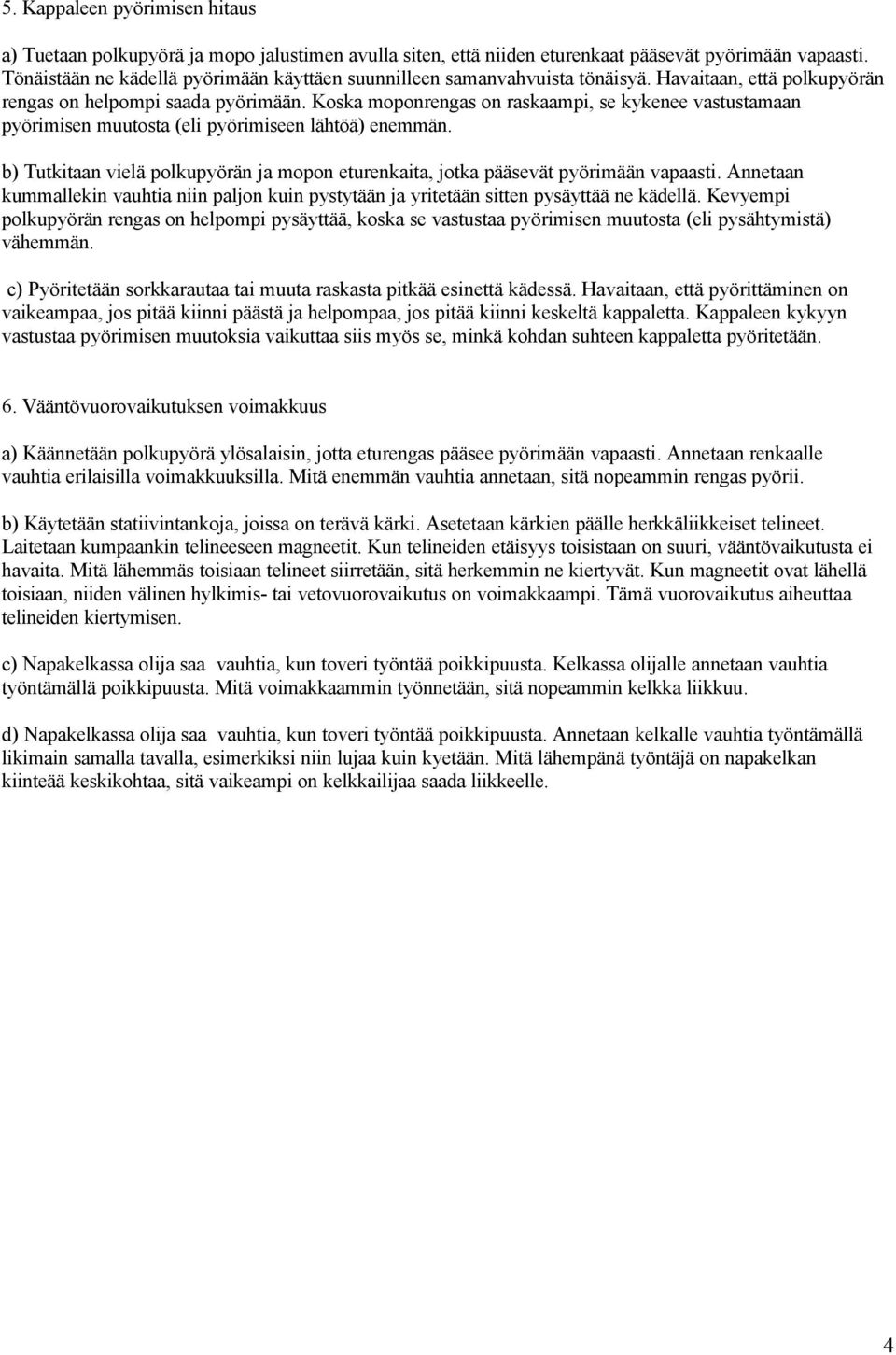 Koska moponrengas on raskaampi, se kykenee vastustamaan pyörimisen muutosta (eli pyörimiseen lähtöä) enemmän. b) Tutkitaan vielä polkupyörän ja mopon eturenkaita, jotka pääsevät pyörimään vapaasti.