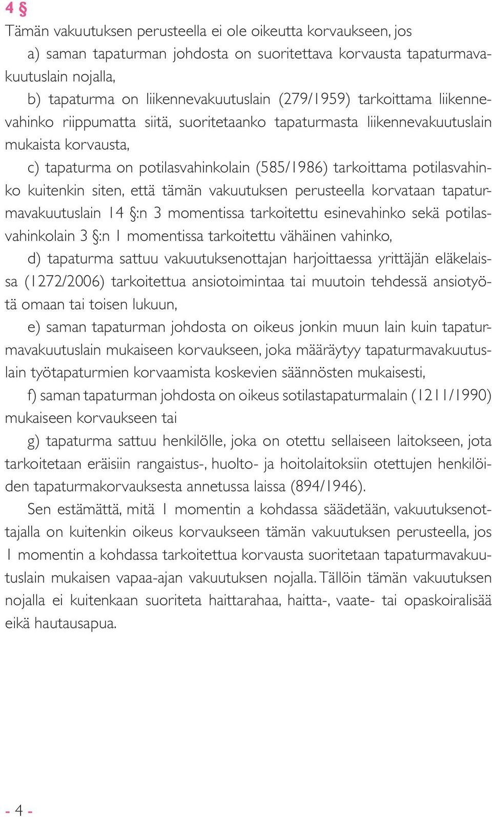 siten, että tämän vakuutuksen perusteella korvataan tapaturmavakuutuslain 14 :n 3 momentissa tarkoitettu esinevahinko sekä potilasvahinkolain 3 :n 1 momentissa tarkoitettu vähäinen vahinko, d)