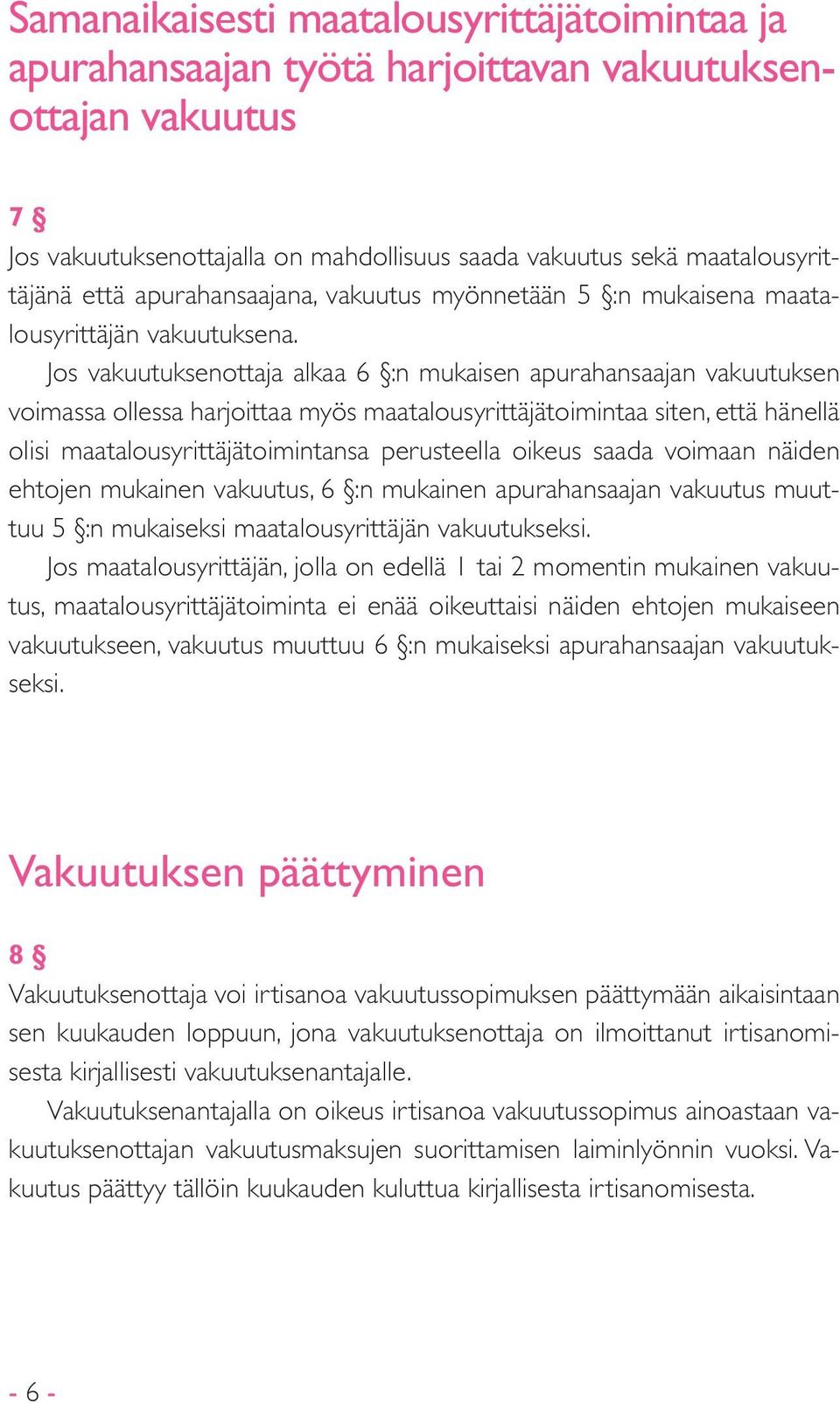 Jos vakuutuksenottaja alkaa 6 :n mukaisen apurahansaajan vakuutuksen voimassa ollessa harjoittaa myös maatalousyrittäjätoimintaa siten, että hänellä olisi maatalousyrittäjätoimintansa perusteella