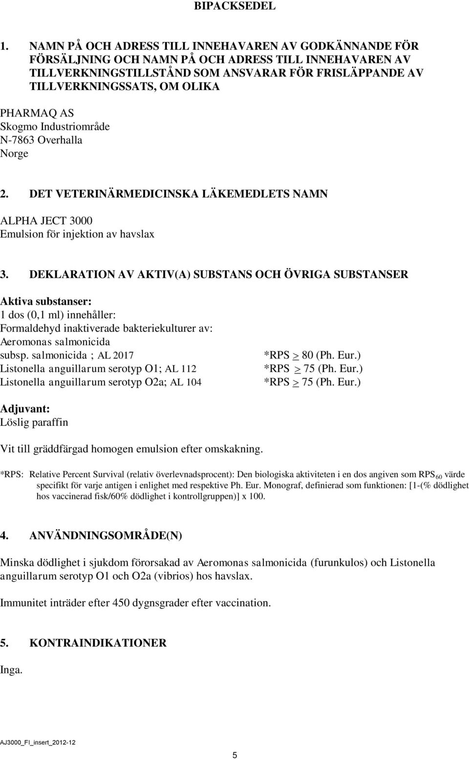 PHARMAQ AS Skogmo Industriområde N-7863 Overhalla Norge 2. DET VETERINÄRMEDICINSKA LÄKEMEDLETS NAMN ALPHA JECT 3000 Emulsion för injektion av havslax 3.