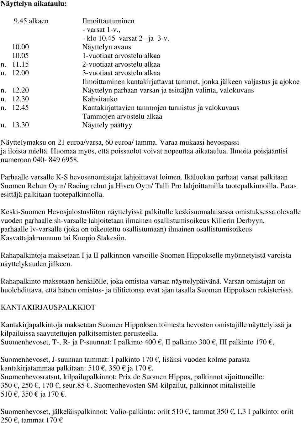 13.30 Näyttely päättyy Näyttelymaksu on 21 euroa/varsa, 60 euroa/ tamma. Varaa mukaasi hevospassi ja iloista mieltä. Huomaa myös, että poissaolot voivat nopeuttaa aikataulua.