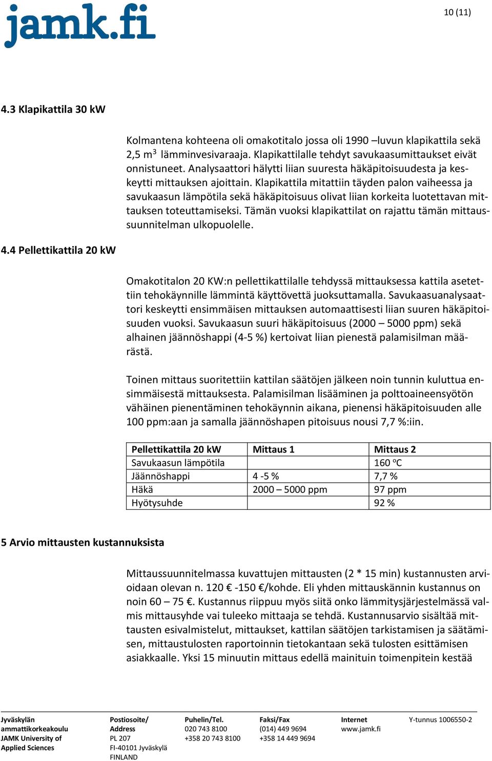 Klapikattila mitattiin täyden palon vaiheessa ja savukaasun lämpötila sekä häkäpitoisuus olivat liian korkeita luotettavan mittauksen toteuttamiseksi.