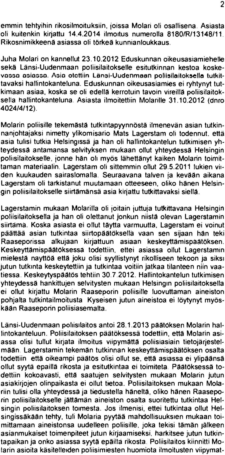 Asia otettiin Länsi-Uudenmaan poliisilaitoksella tutkittavaksi hallintokanteluna. Eduskunnan oikeusasiamies ei ryhtynyt tutkimaan asiaa.