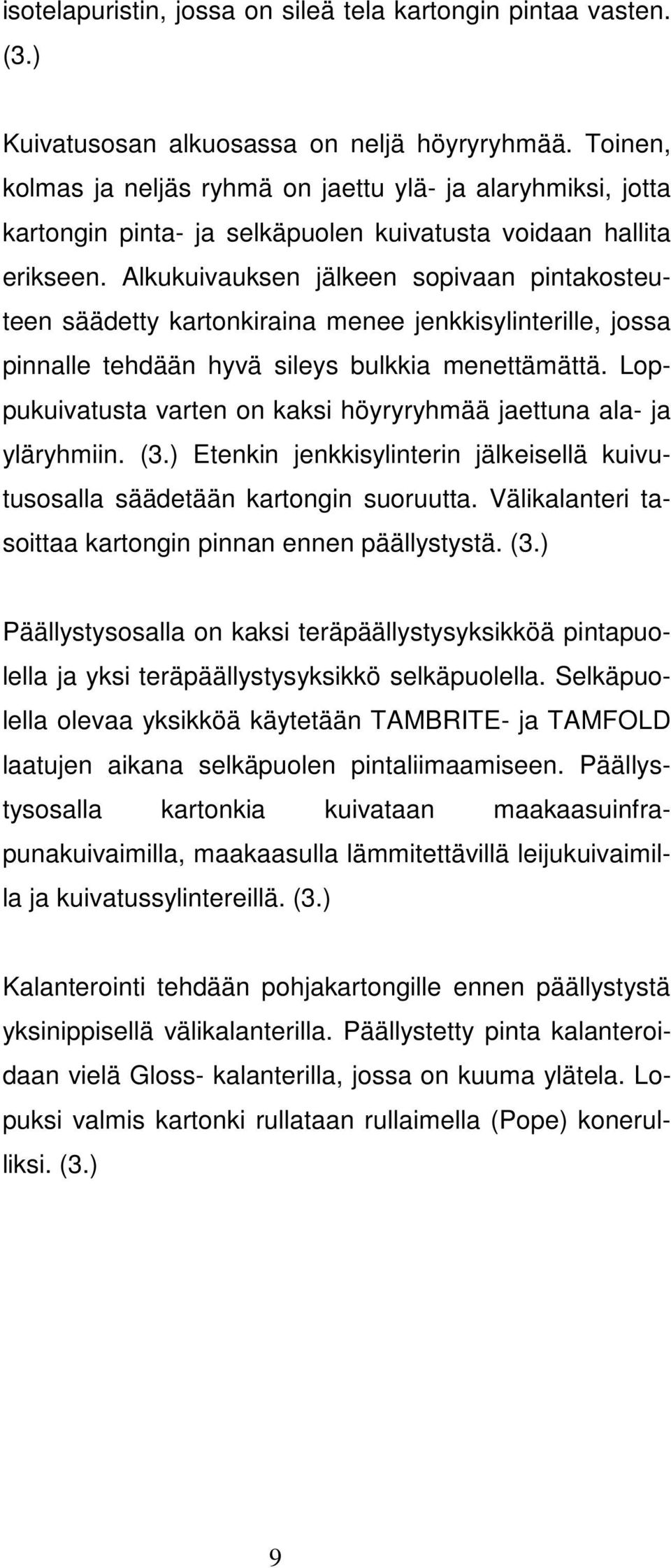 Alkukuivauksen jälkeen sopivaan pintakosteuteen säädetty kartonkiraina menee jenkkisylinterille, jossa pinnalle tehdään hyvä sileys bulkkia menettämättä.