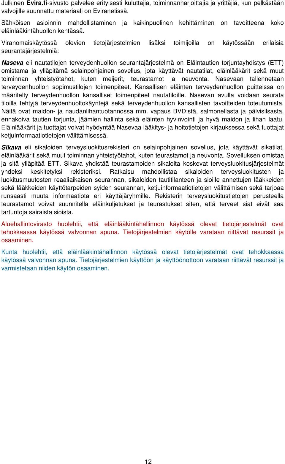 Viranomaiskäytössä olevien tietojärjestelmien lisäksi toimijoilla on käytössään erilaisia seurantajärjestelmiä: Naseva eli nautatilojen terveydenhuollon seurantajärjestelmä on Eläintautien