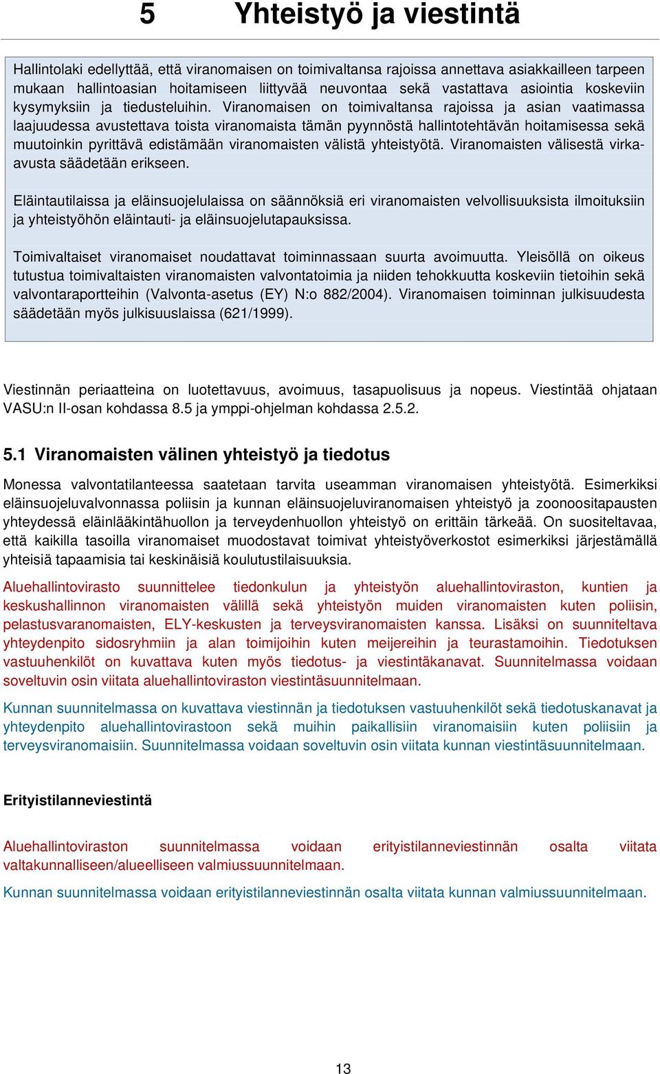 Viranomaisen on toimivaltansa rajoissa ja asian vaatimassa laajuudessa avustettava toista viranomaista tämän pyynnöstä hallintotehtävän hoitamisessa sekä muutoinkin pyrittävä edistämään viranomaisten