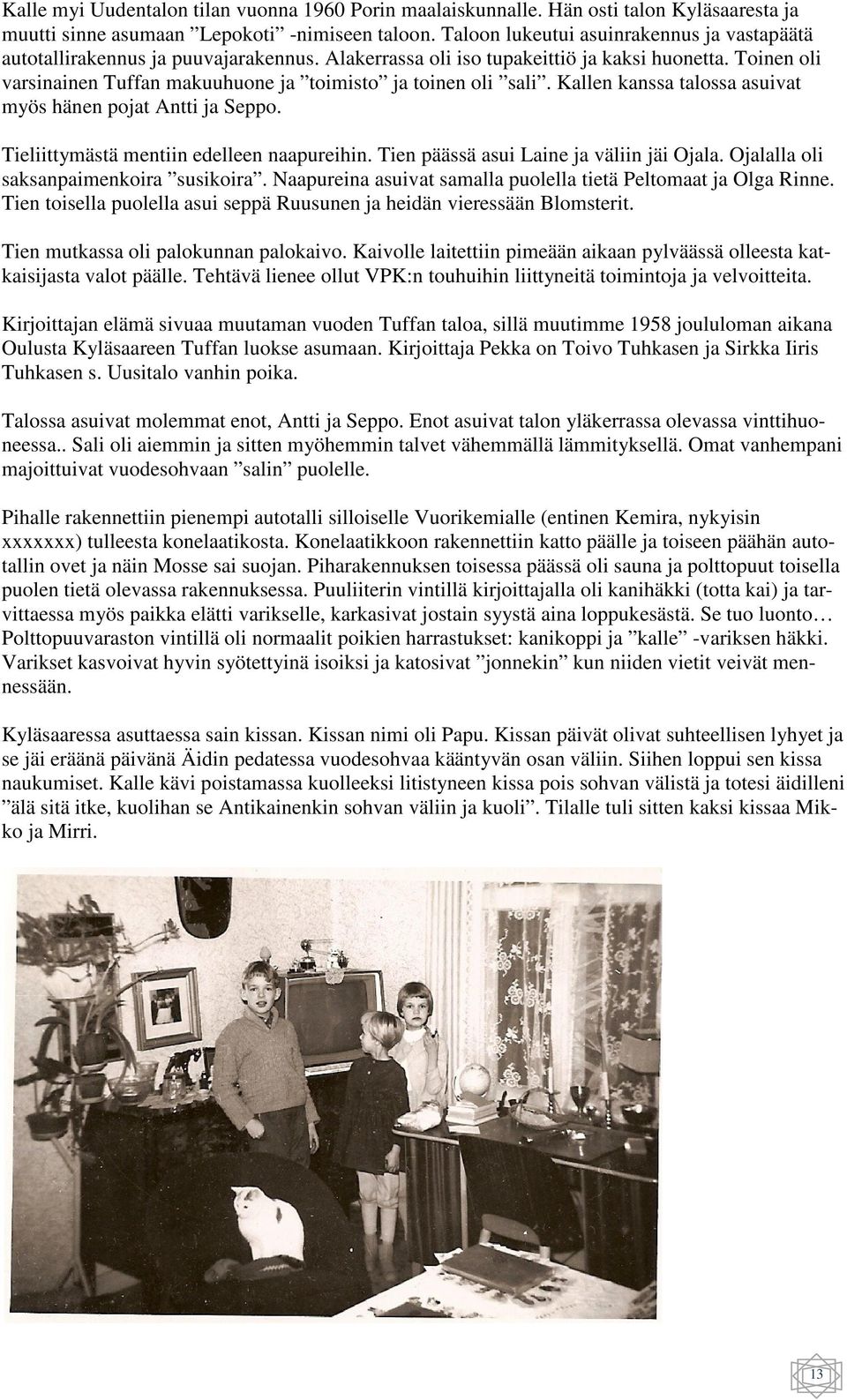 Toinen oli varsinainen Tuffan makuuhuone ja toimisto ja toinen oli sali. Kallen kanssa talossa asuivat myös hänen pojat Antti ja Seppo. Tieliittymästä mentiin edelleen naapureihin.