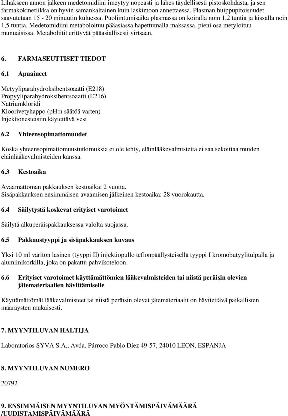 Medetomidiini metaboloituu pääasiassa hapettumalla maksassa, pieni osa metyloituu munuaisissa. Metaboliitit erittyvät pääasiallisesti virtsaan. 6. FARMASEUTTISET TIEDOT 6.