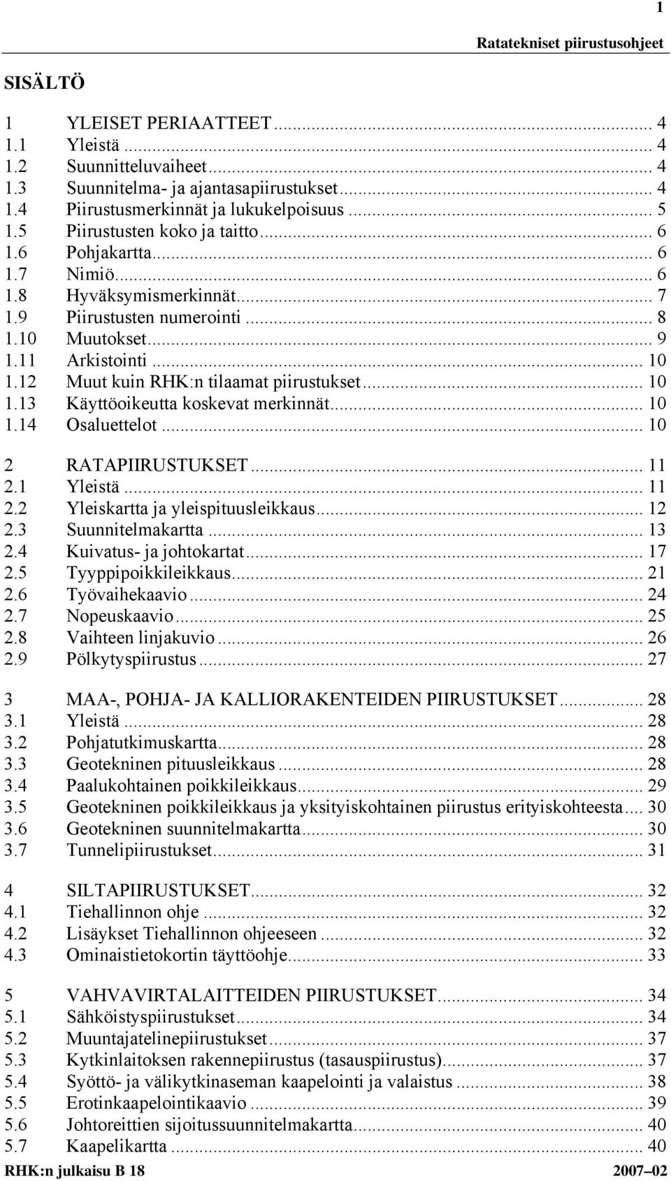 12 Muut kuin RHK:n tilaamat piirustukset... 10 1.13 Käyttöoikeutta koskevat merkinnät... 10 1.14 Osaluettelot... 10 2 RATAPIIRUSTUKSET... 11 2.1 Yleistä... 11 2.2 Yleiskartta ja yleispituusleikkaus.