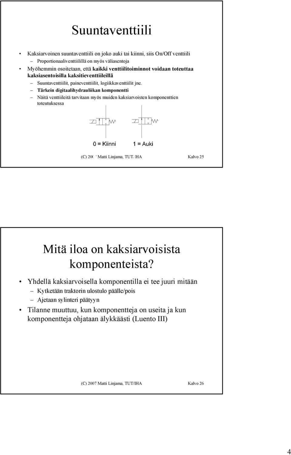 Tärkein digitaalihydrauliikan komponentti Näitä venttiileitä tarvitaan myös muiden kaksiarvoisten komponenttien toteutuksessa (C) 2007 Matti Linjama, TUT/IHA Kalvo 25 Mitä iloa on kaksiarvoisista