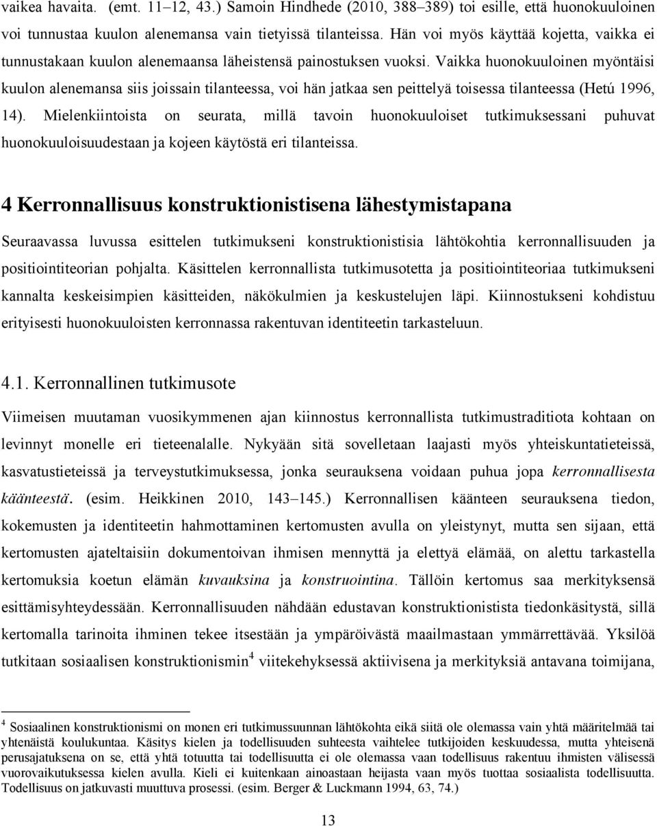 Vaikka huonokuuloinen myöntäisi kuulon alenemansa siis joissain tilanteessa, voi hän jatkaa sen peittelyä toisessa tilanteessa (Hetú 1996, 14).